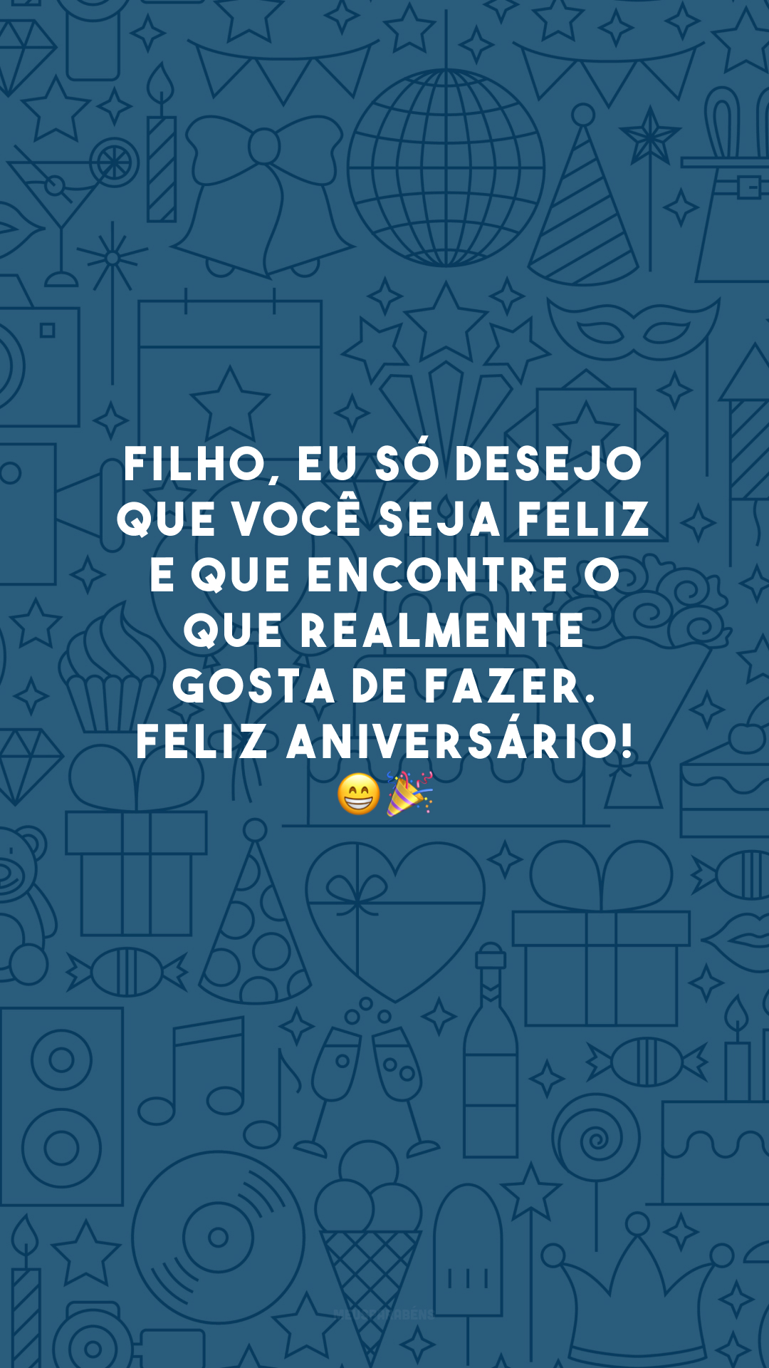 Filho, eu só desejo que você seja feliz e que encontre o que realmente gosta de fazer. Feliz aniversário! 😁🎉