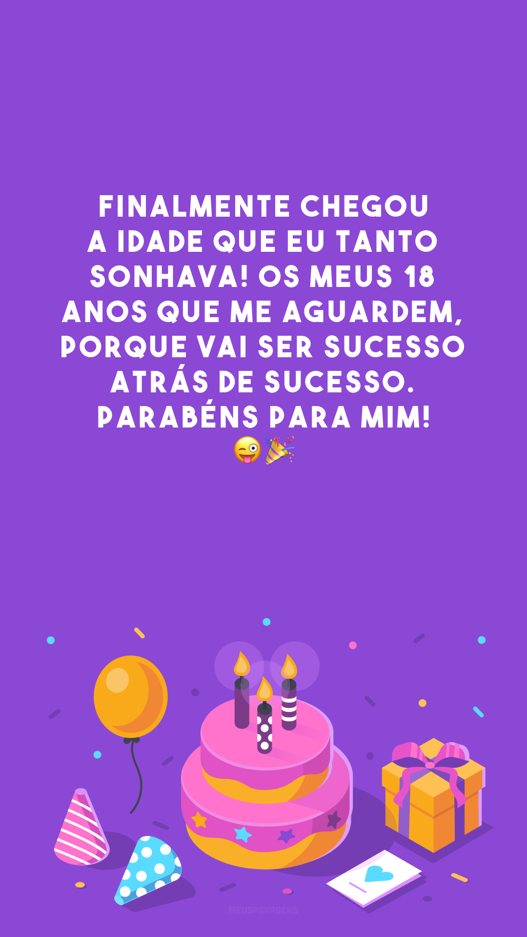 Finalmente chegou a idade que eu tanto sonhava! Os meus 18 anos que me aguardem, porque vai ser sucesso atrás de sucesso. Parabéns para mim! 😜🎉