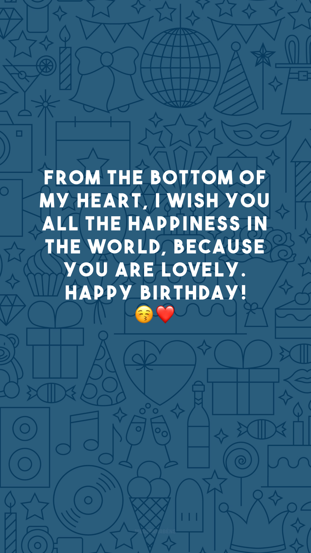 From the bottom of my heart, I wish you all the happiness in the world, because you are lovely. Happy birthday! 😚❤️
(Do fundo do meu coração, desejo-lhe toda a felicidade do mundo, porque você é adorável. Feliz aniversário!)