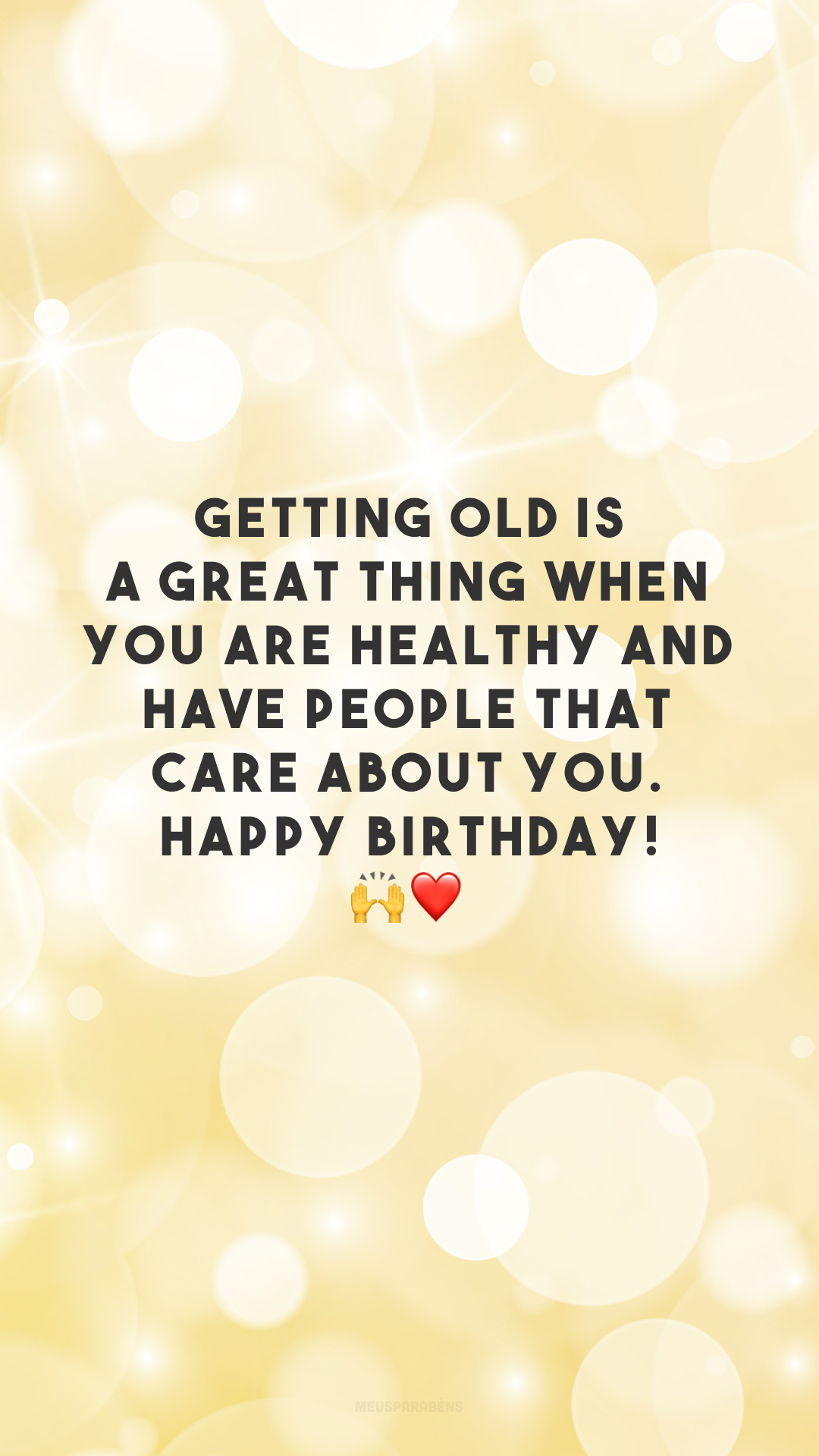Getting old is a great thing when you are healthy and have people that care about you. Happy birthday! 🙌❤️
(Envelhecer é maravilhoso quando você tem saúde e tem pessoas que se importam com você. Feliz aniversário!)
