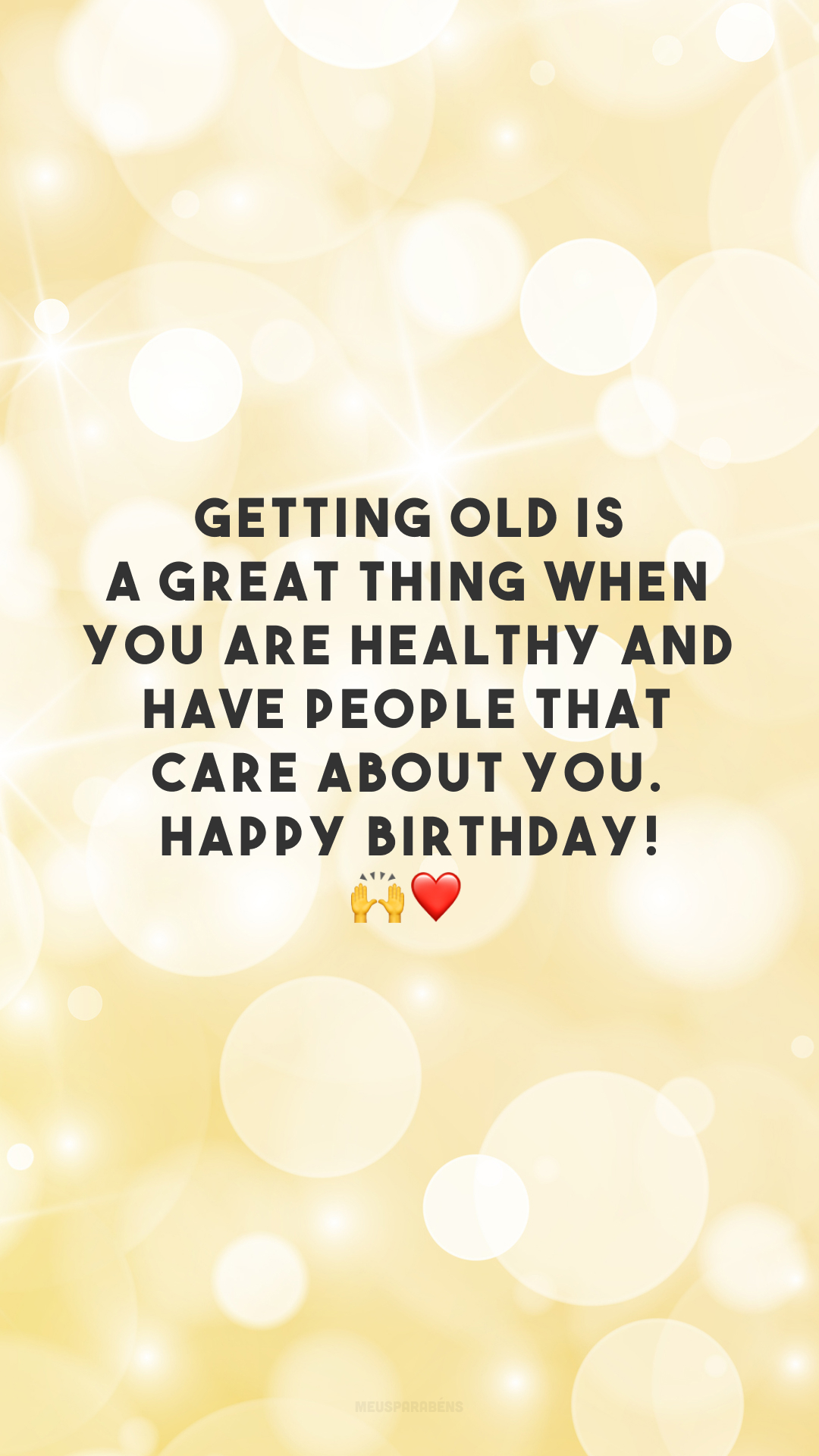 Getting old is a great thing when you are healthy and have people that care about you. Happy birthday! 🙌❤️
(Envelhecer é maravilhoso quando você tem saúde e tem pessoas que se importam com você. Feliz aniversário!)