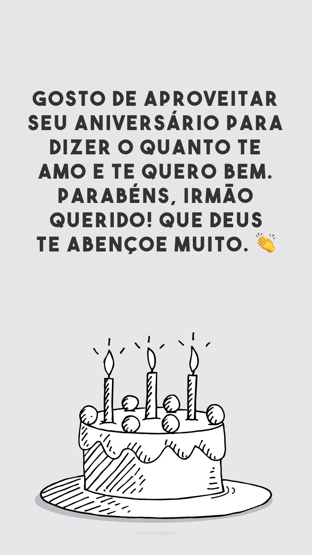 Gosto de aproveitar seu aniversário para dizer o quanto te amo e te quero bem. Parabéns, irmão querido! Que Deus te abençoe muito. 👏