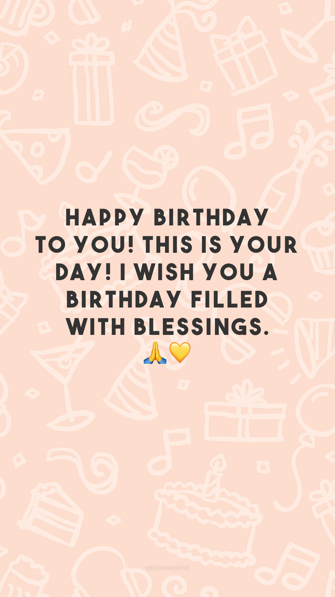 Happy birthday to you! This is your day! I wish you a birthday filled with blessings. 🙏💛
(Parabéns a você! Hoje é seu dia! Desejo-lhe um aniversário repleto de bênçãos.)