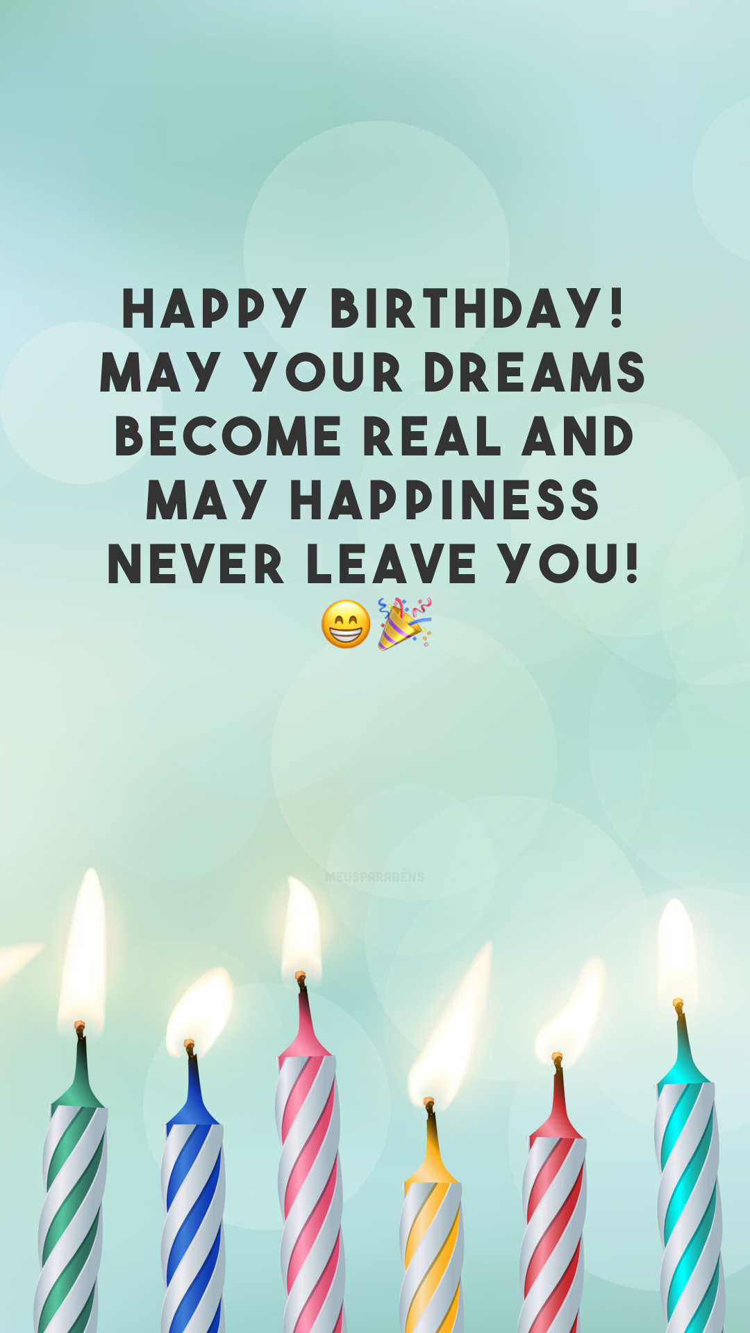 Happy birthday! May your dreams become real and may happiness never leave you! 😁🎉
(Feliz aniversário! Que seus sonhos se tornem reais e que a felicidade nunca te abandone!)