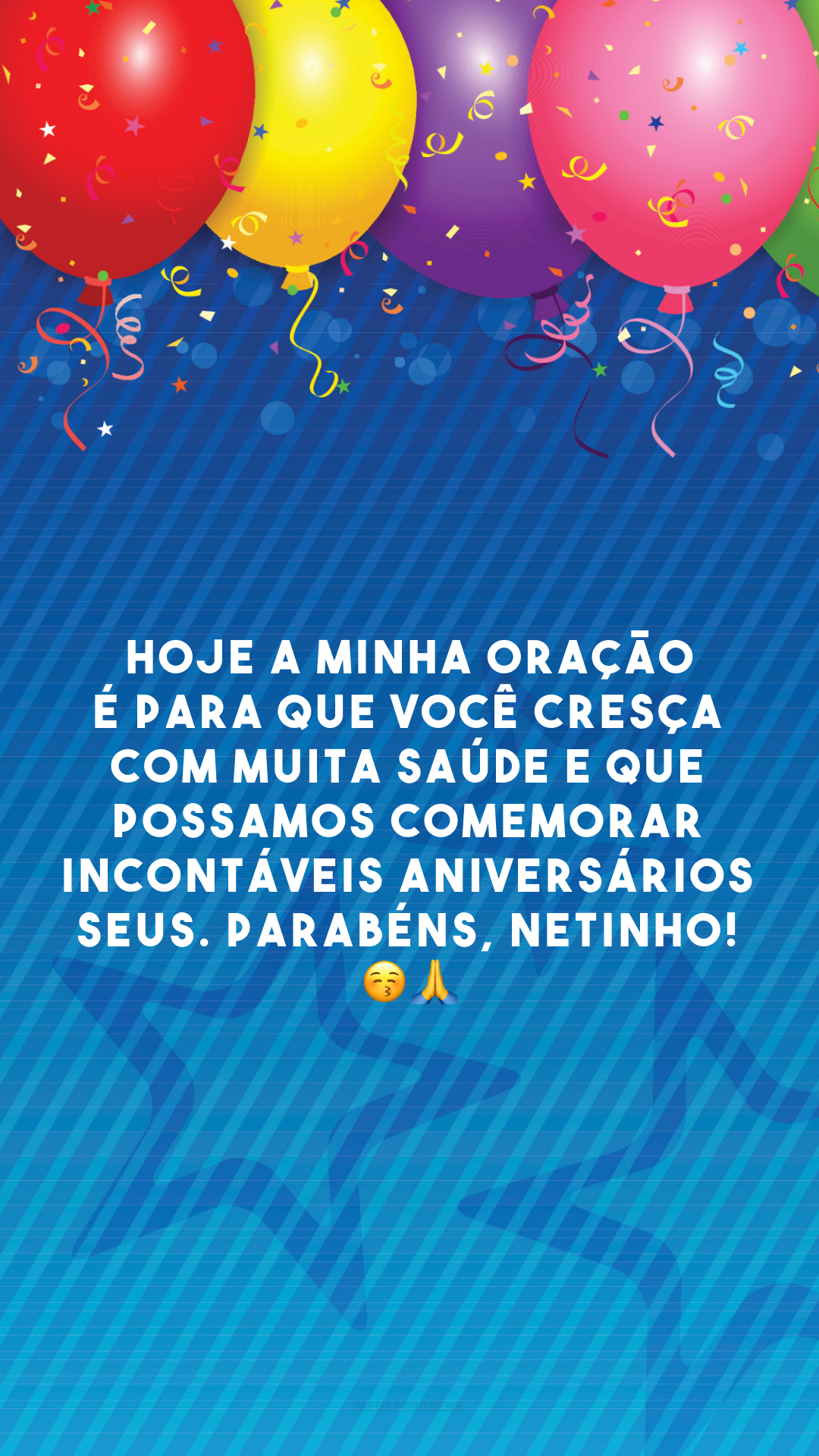 Hoje a minha oração é para que você cresça com muita saúde e que possamos comemorar incontáveis aniversários seus. Parabéns, netinho! 😚🙏