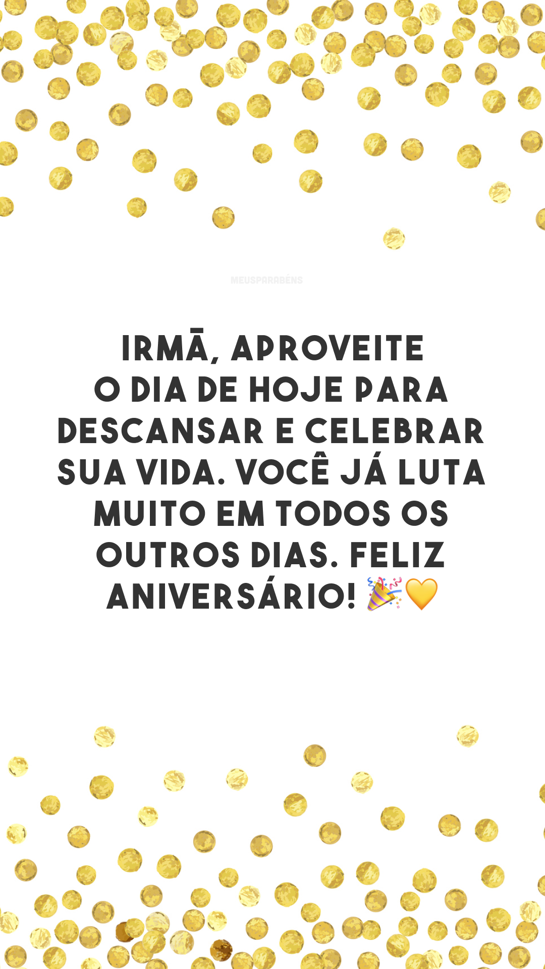 Irmã, aproveite o dia de hoje para descansar e celebrar sua vida. Você já luta muito em todos os outros dias. Feliz aniversário! 🎉💛