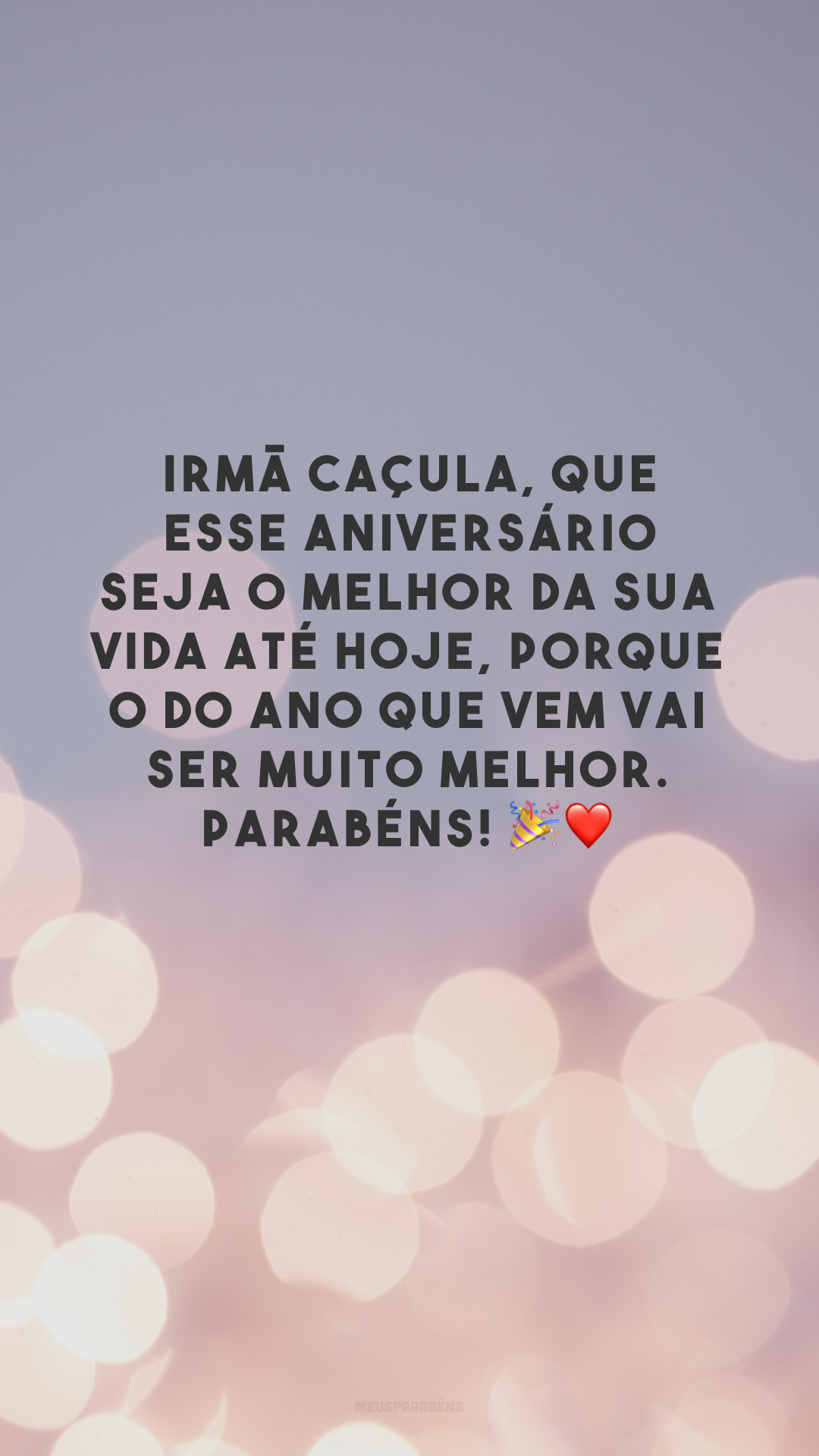 Irmã caçula, que esse aniversário seja o melhor da sua vida até hoje, porque o do ano que vem vai ser muito melhor. Parabéns! 🎉❤️