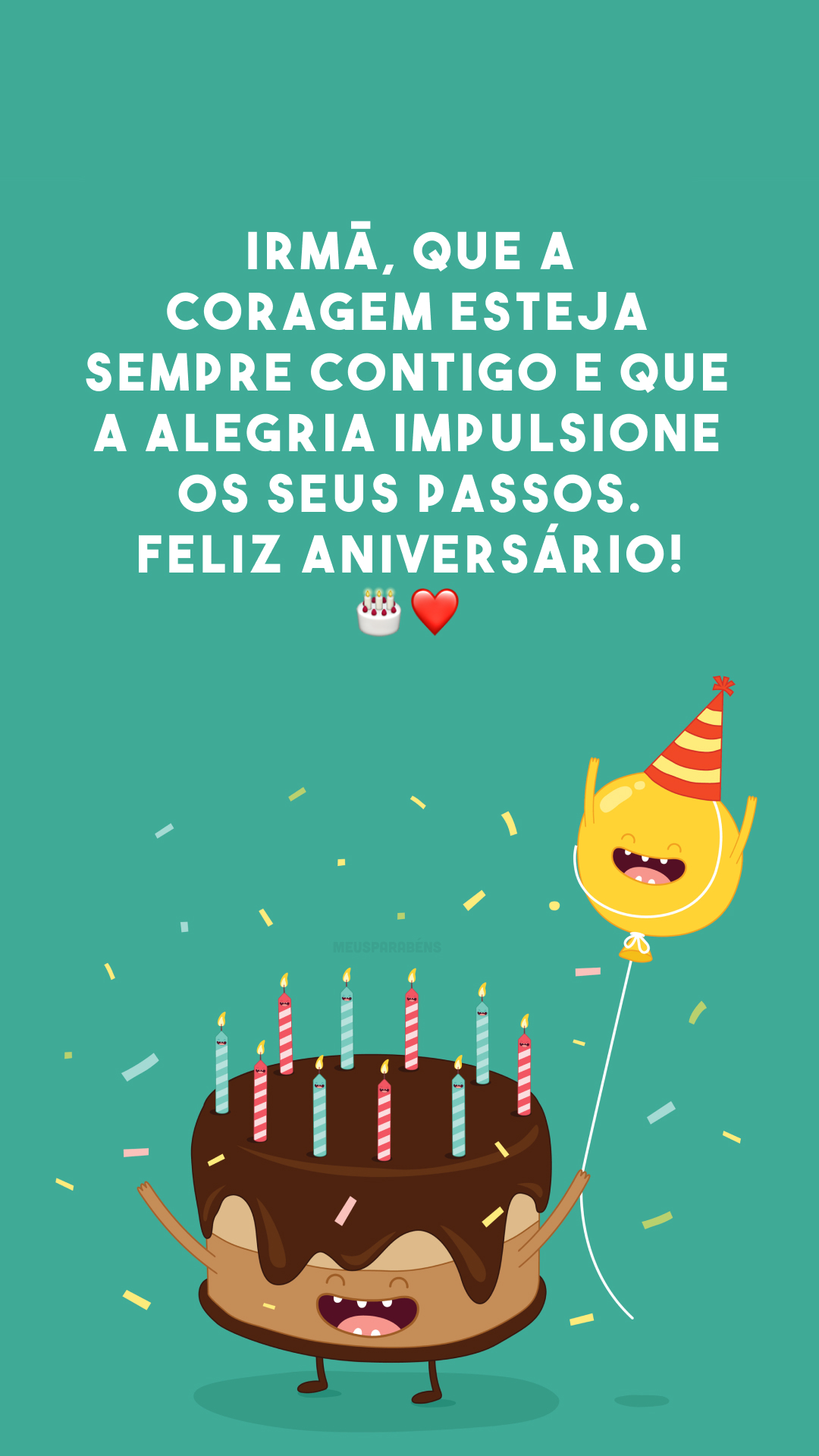 Irmã, que a coragem esteja sempre contigo e que a alegria impulsione os seus passos. Feliz aniversário! 🎂❤️