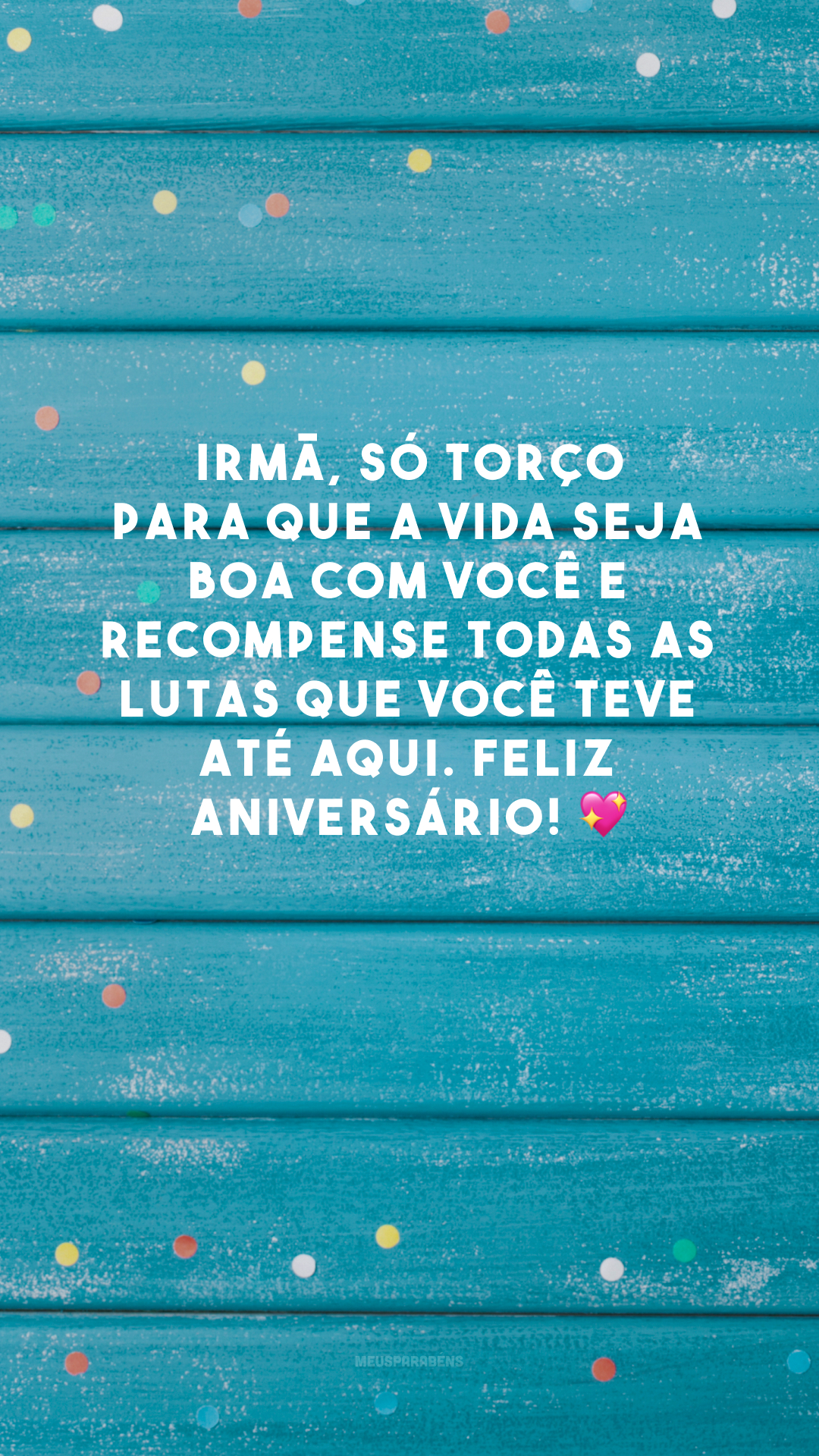 Irmã, só torço para que a vida seja boa com você e recompense todas as lutas que você teve até aqui. Feliz aniversário! 💖