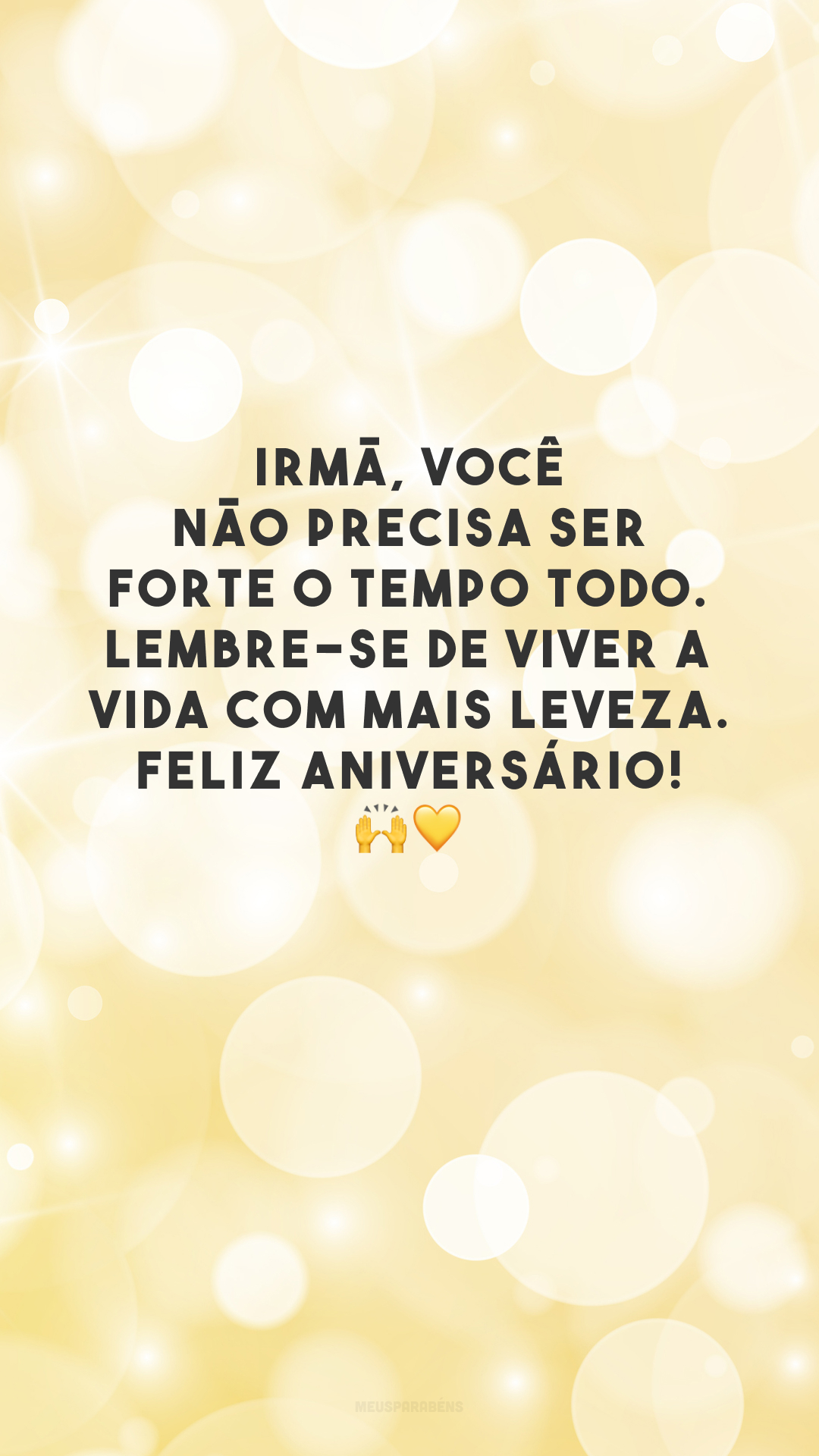 Irmã, você não precisa ser forte o tempo todo. Lembre-se de viver a vida com mais leveza. Feliz aniversário! 🙌💛