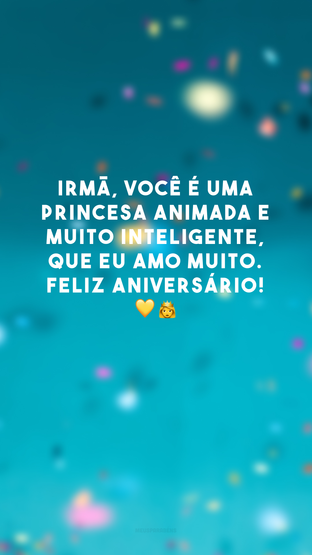 Irmã, você é uma princesa animada e muito inteligente, que eu amo muito. Feliz aniversário! 💛👸