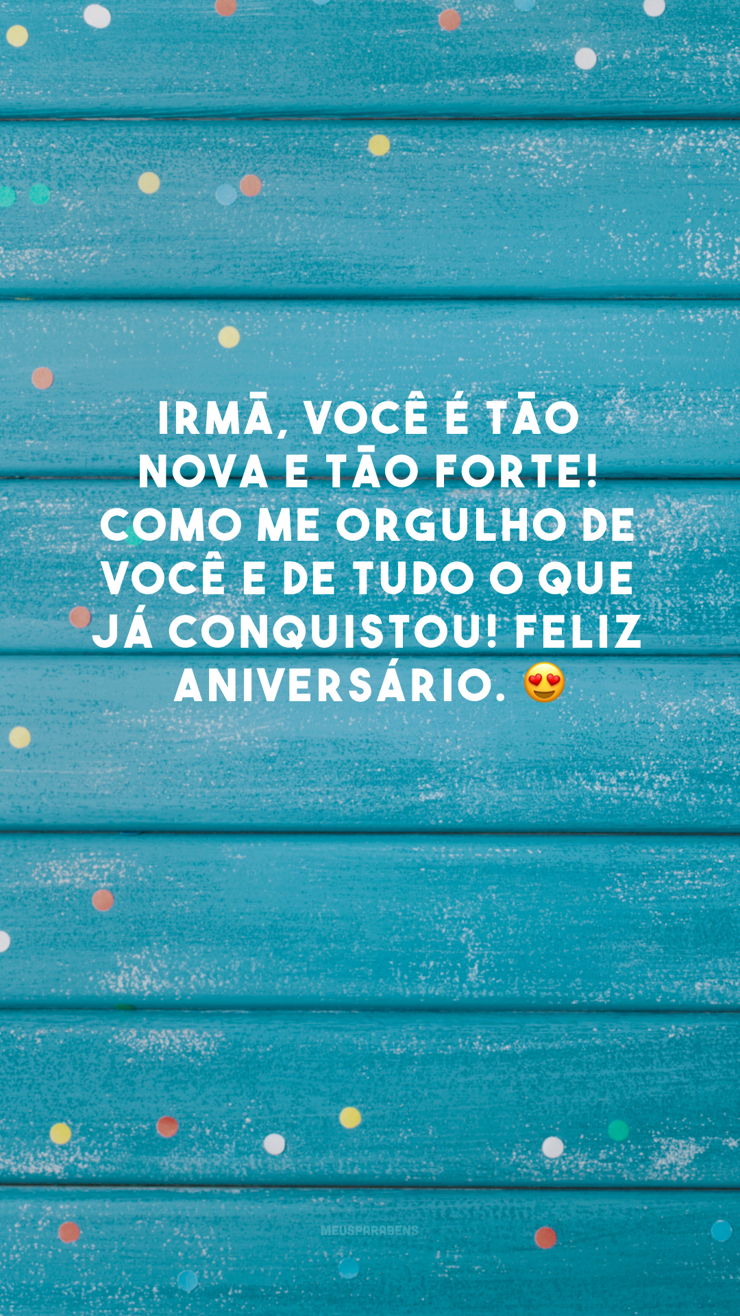 Irmã, você é tão nova e tão forte! Como me orgulho de você e de tudo o que já conquistou! Feliz aniversário. 😍