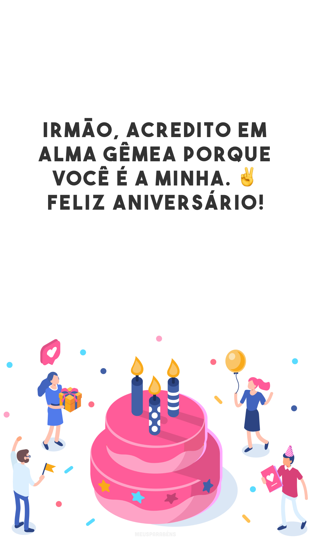 Irmão, acredito em alma gêmea porque você é a minha. ✌ Feliz aniversário!