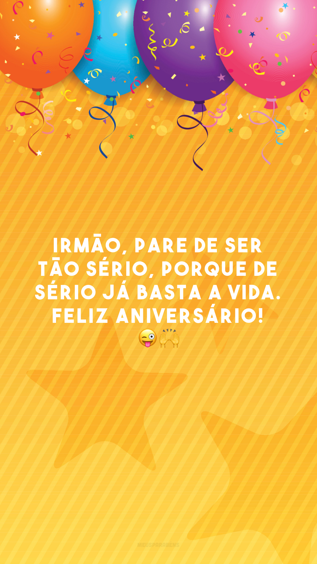 Irmão, pare de ser tão sério, porque de sério já basta a vida. Feliz aniversário! 😜🙌