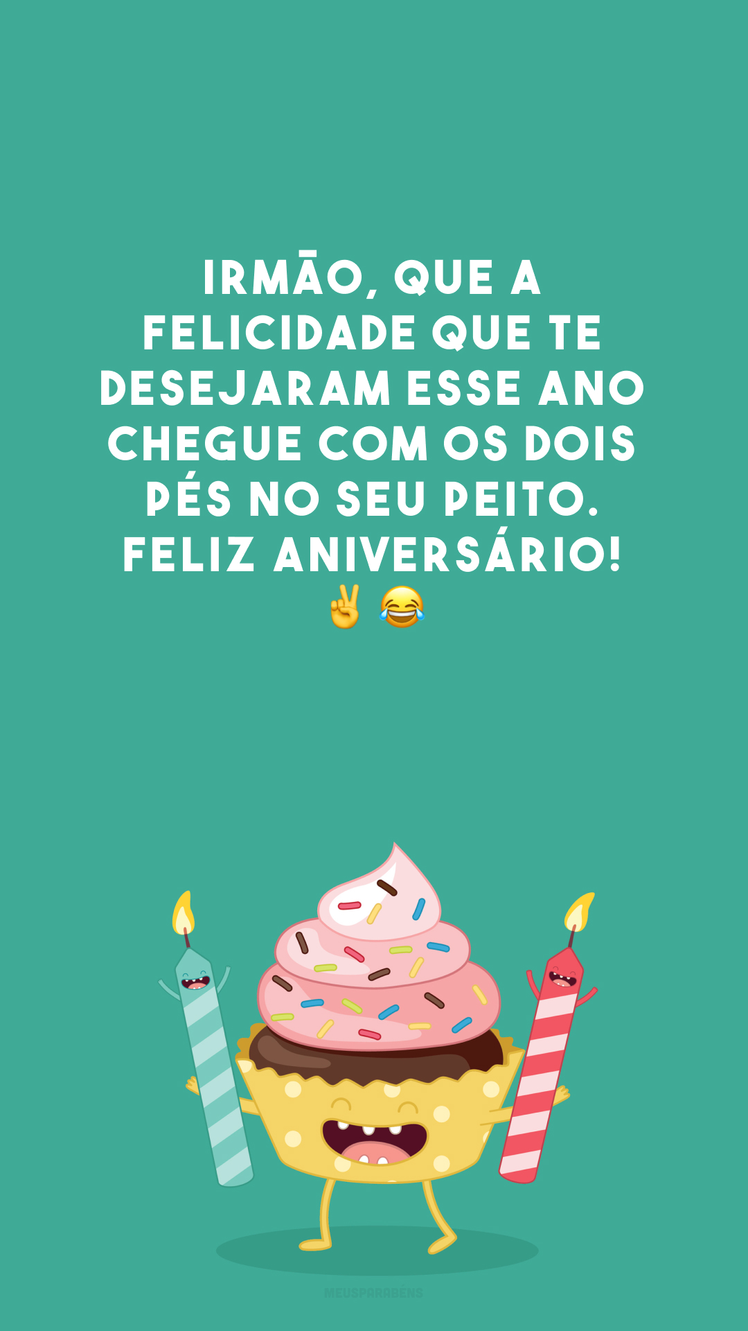 Irmão, que a felicidade que te desejaram esse ano chegue com os dois pés no seu peito. Feliz aniversário! ✌️😂