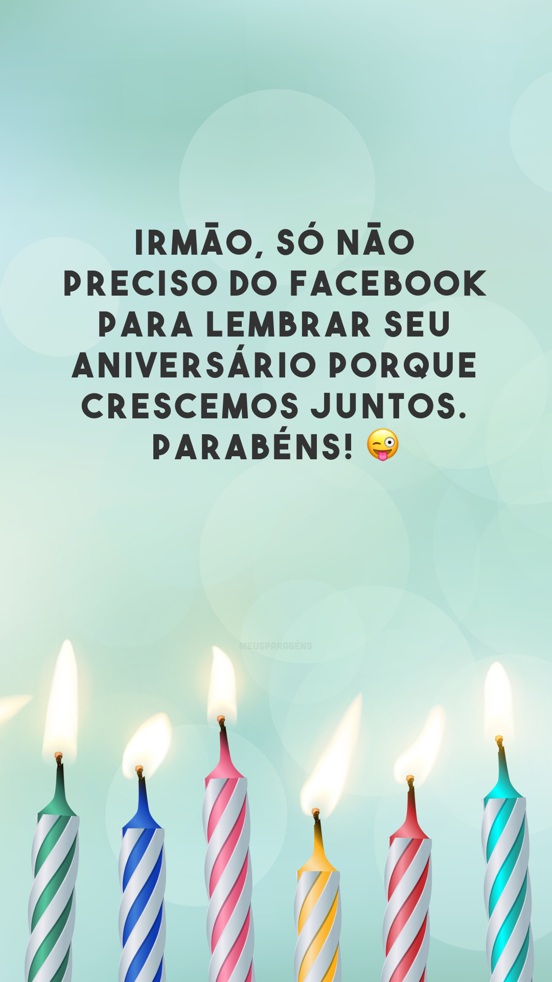 Irmão, só não preciso do Facebook para lembrar seu aniversário porque crescemos juntos. Parabéns! 😜