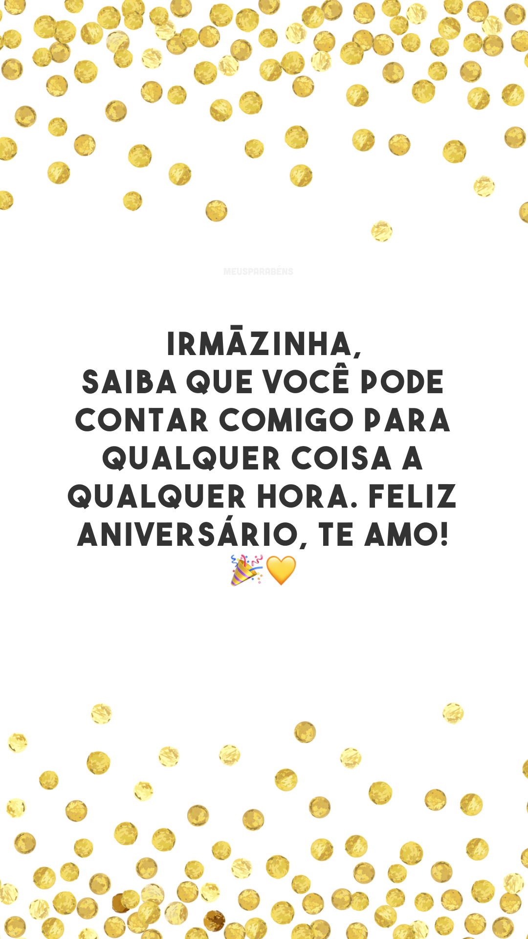 Irmãzinha, saiba que você pode contar comigo para qualquer coisa a qualquer hora. Feliz aniversário, te amo! 🎉💛