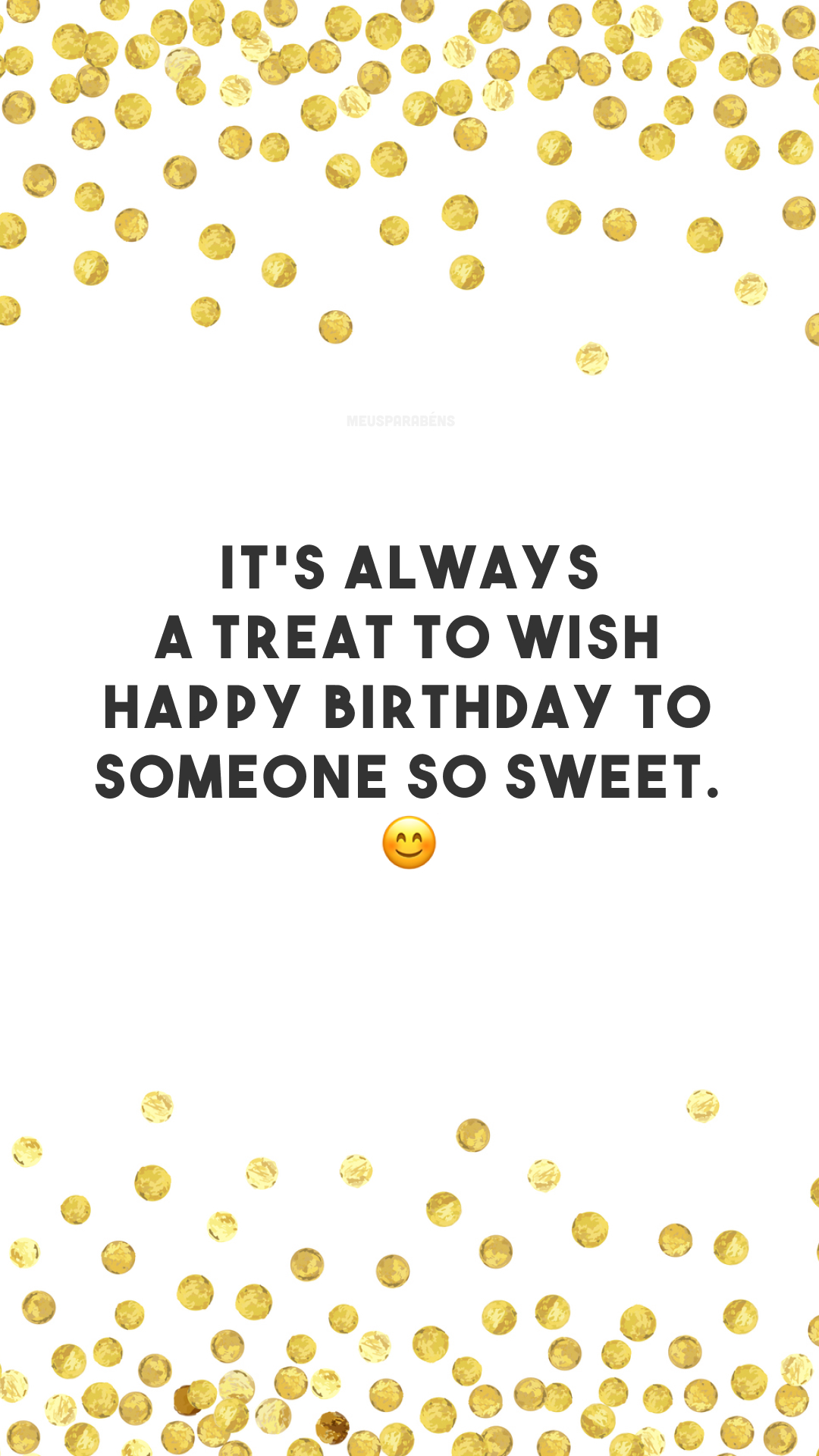 It’s always a treat to wish happy birthday to someone so sweet. 😊
(É sempre uma alegria desejar um feliz aniversário para alguém tão doce.)