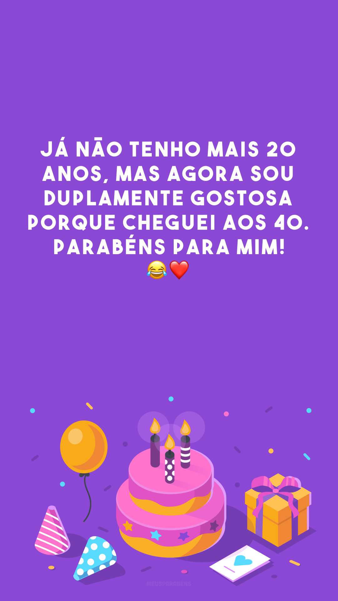 Já não tenho mais 20 anos, mas agora sou duplamente gostosa porque cheguei aos 40. Parabéns para mim! 😂❤️