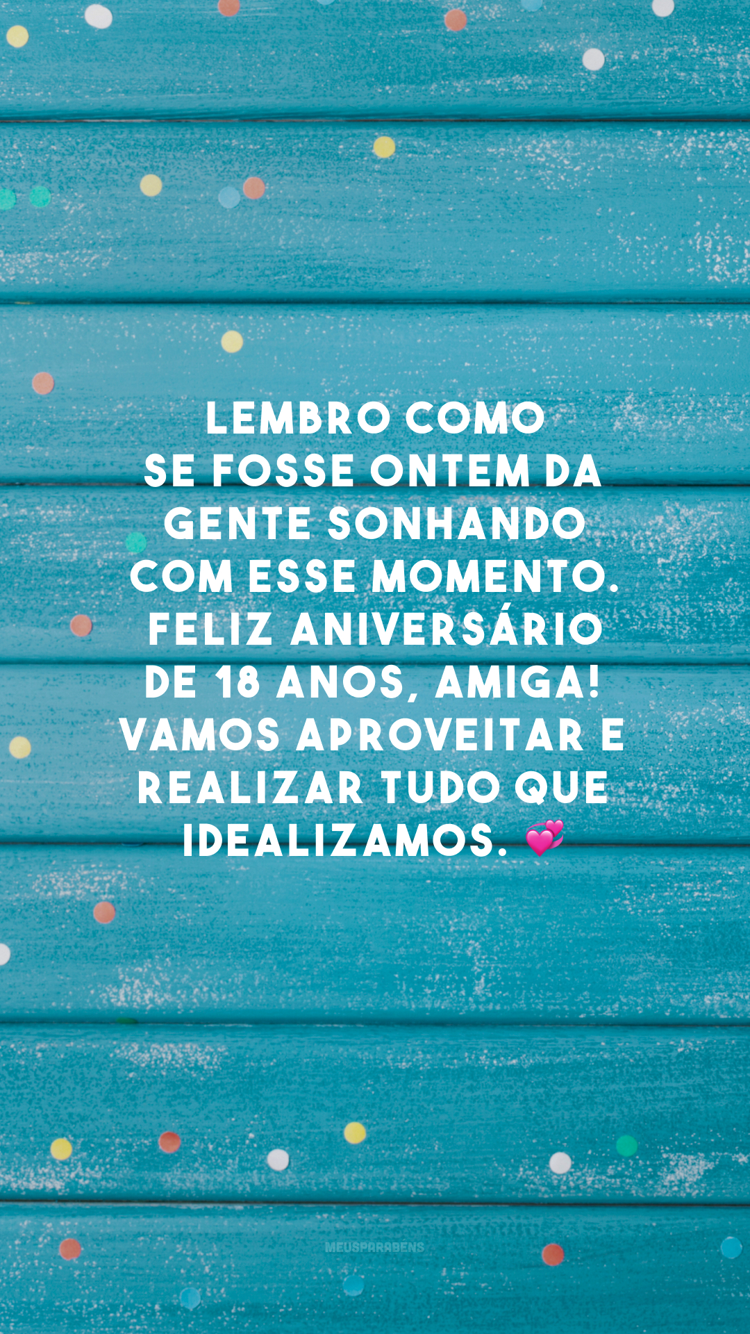 Lembro como se fosse ontem da gente sonhando com esse momento. Feliz aniversário de 18 anos, amiga! Vamos aproveitar e realizar tudo que idealizamos. 💞