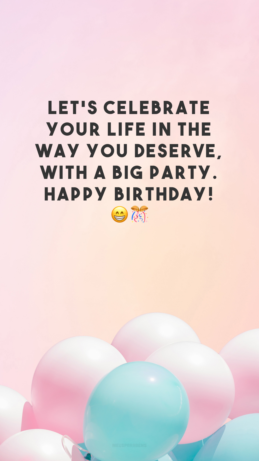 Let's celebrate your life in the way you deserve, with a big party. Happy birthday! 😁🎊
(Vamos celebrar sua vida da maneira que você merece, com uma grande festa. Feliz aniversário!)