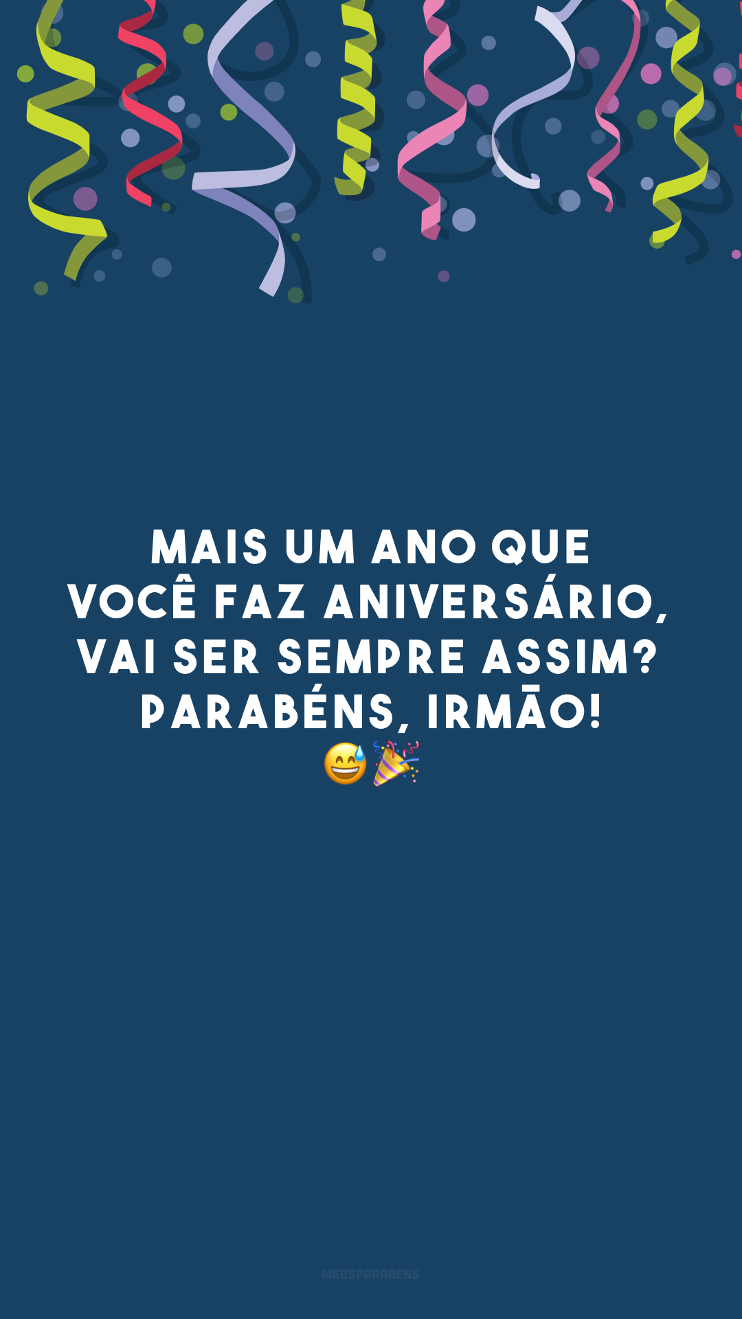 Mais um ano que você faz aniversário, vai ser sempre assim? Parabéns, irmão! 😅🎉