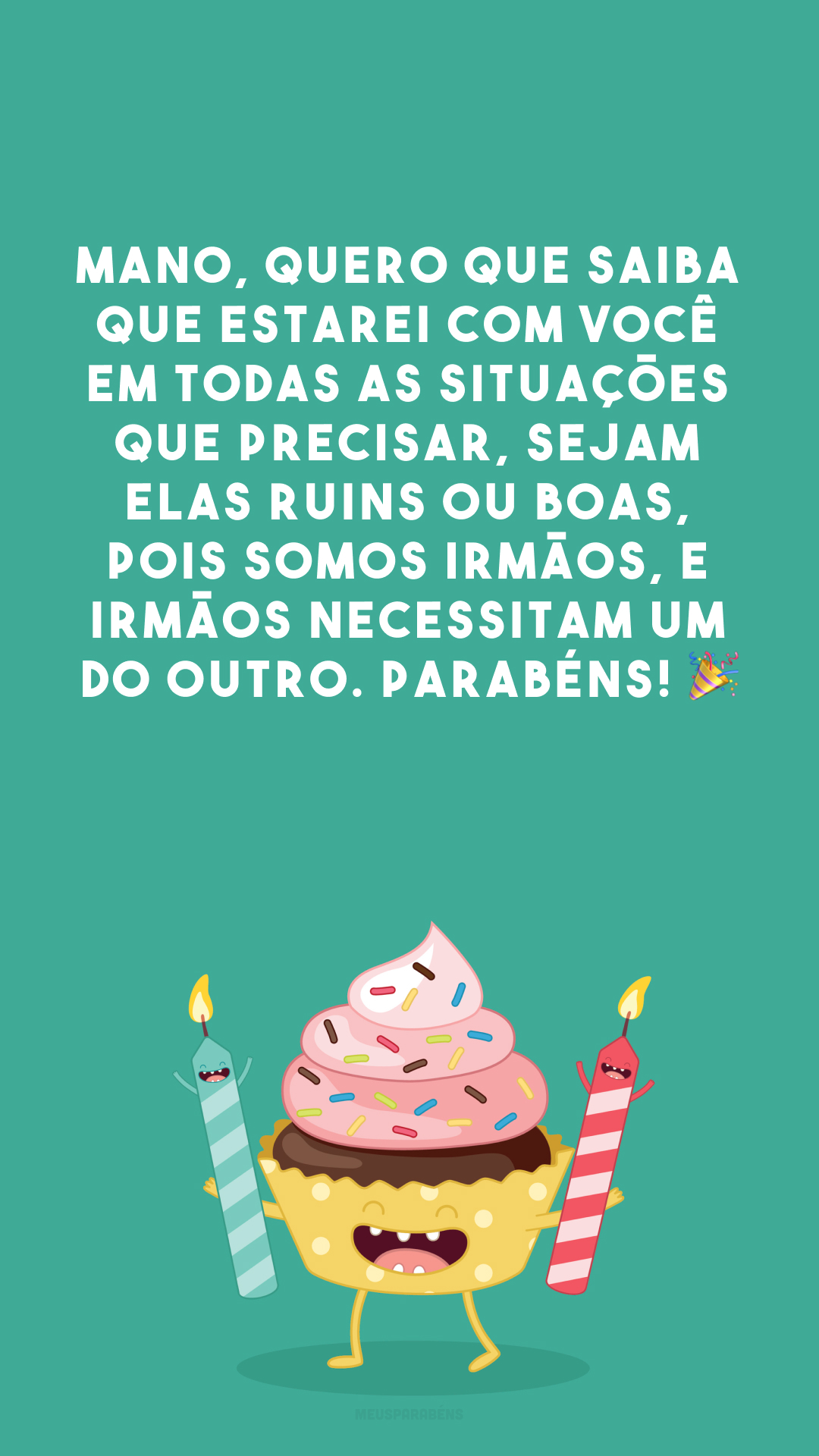 Mano, quero que saiba que estarei com você em todas as situações que precisar, sejam elas ruins ou boas, pois somos irmãos, e irmãos necessitam um do outro. Parabéns! 🎉