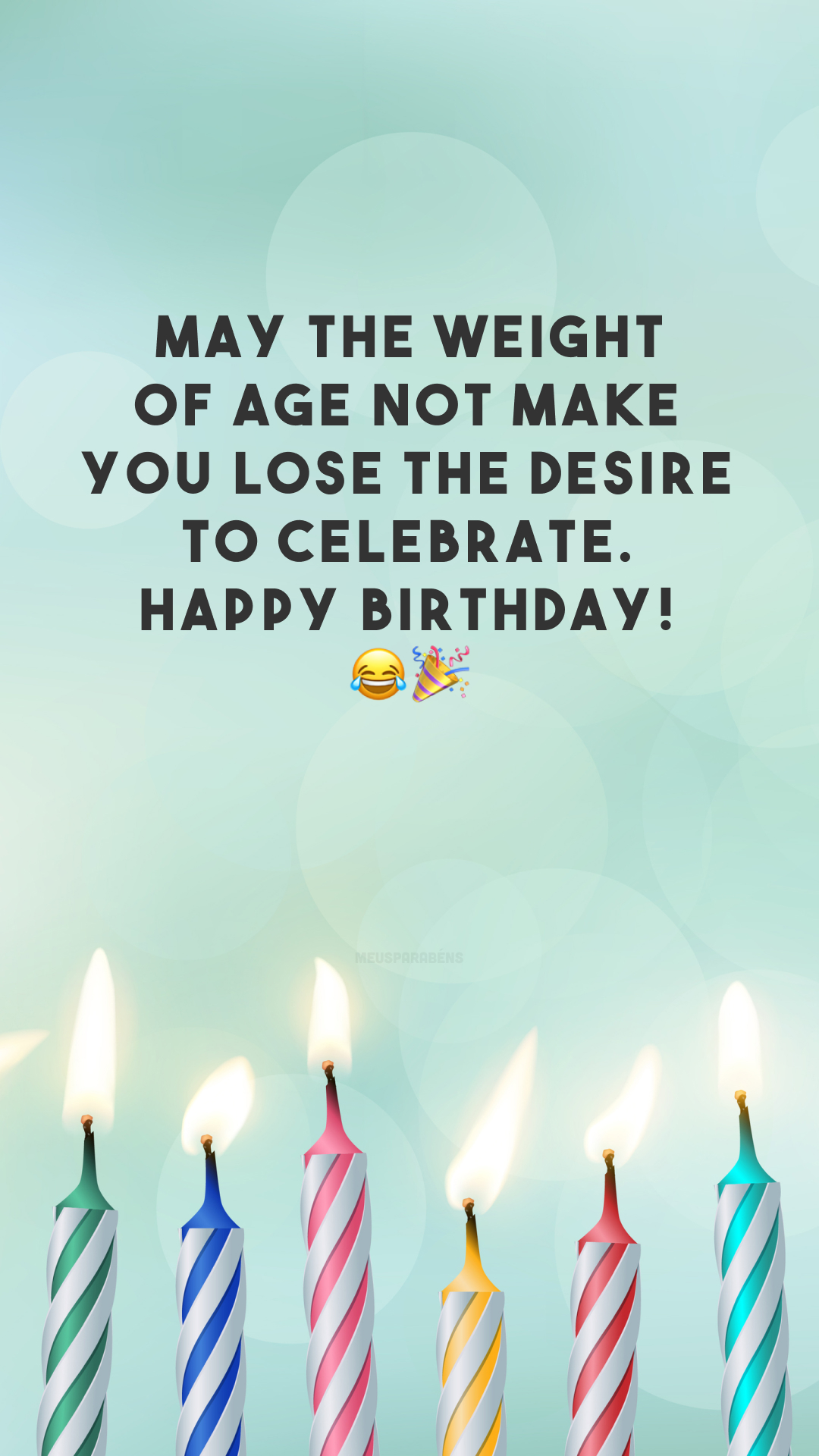 May the weight of age not make you lose the desire to celebrate. Happy birthday! 😂🎉
(Que o peso da idade não te faça perder a vontade de comemorar. Feliz aniversário!)
