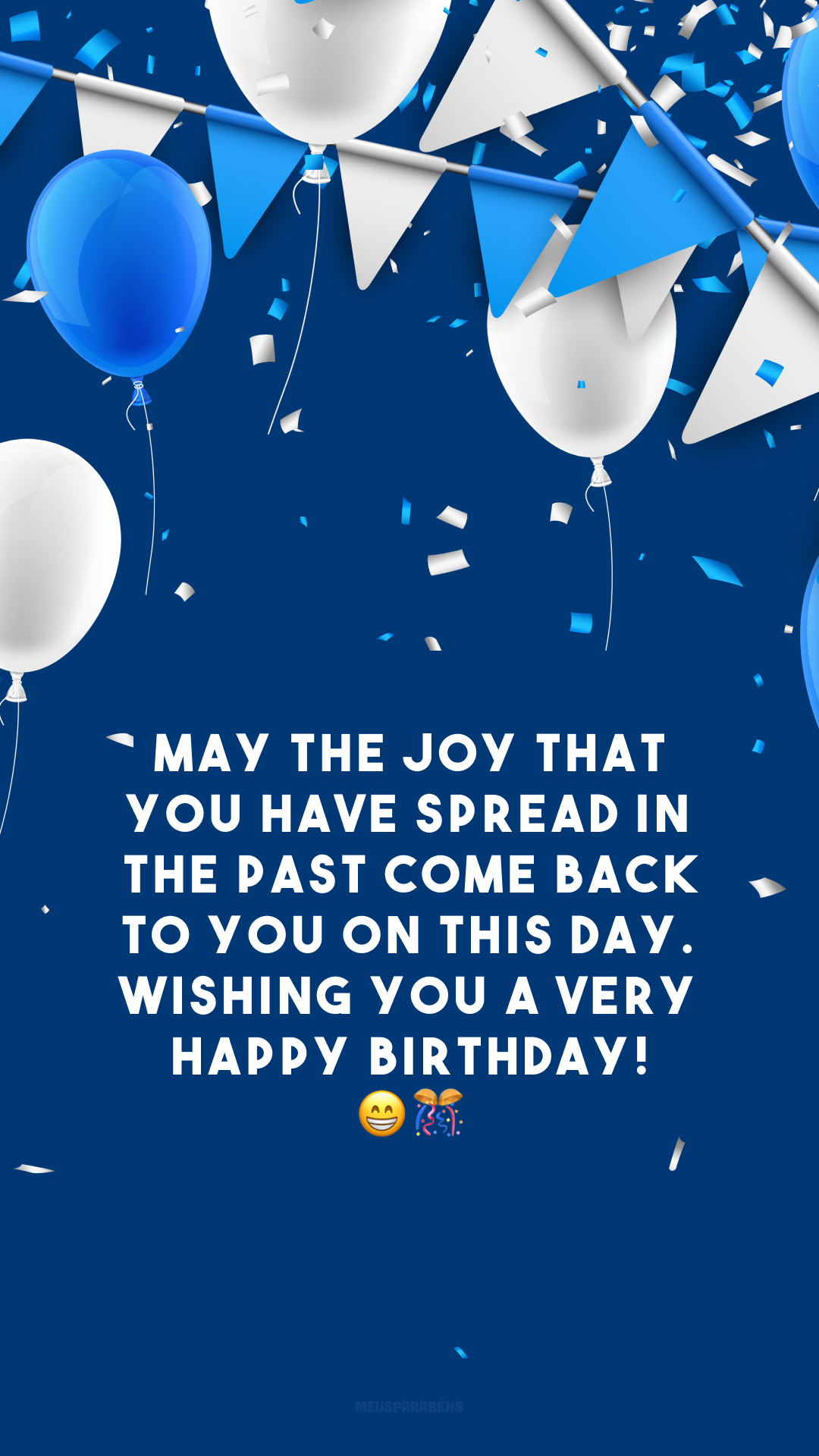 May the joy that you have spread in the past come back to you on this day. Wishing you a very happy birthday! 😁🎊
(Que a alegria que você espalhou no passado volte para você neste dia. Desejo a você um feliz aniversário!)