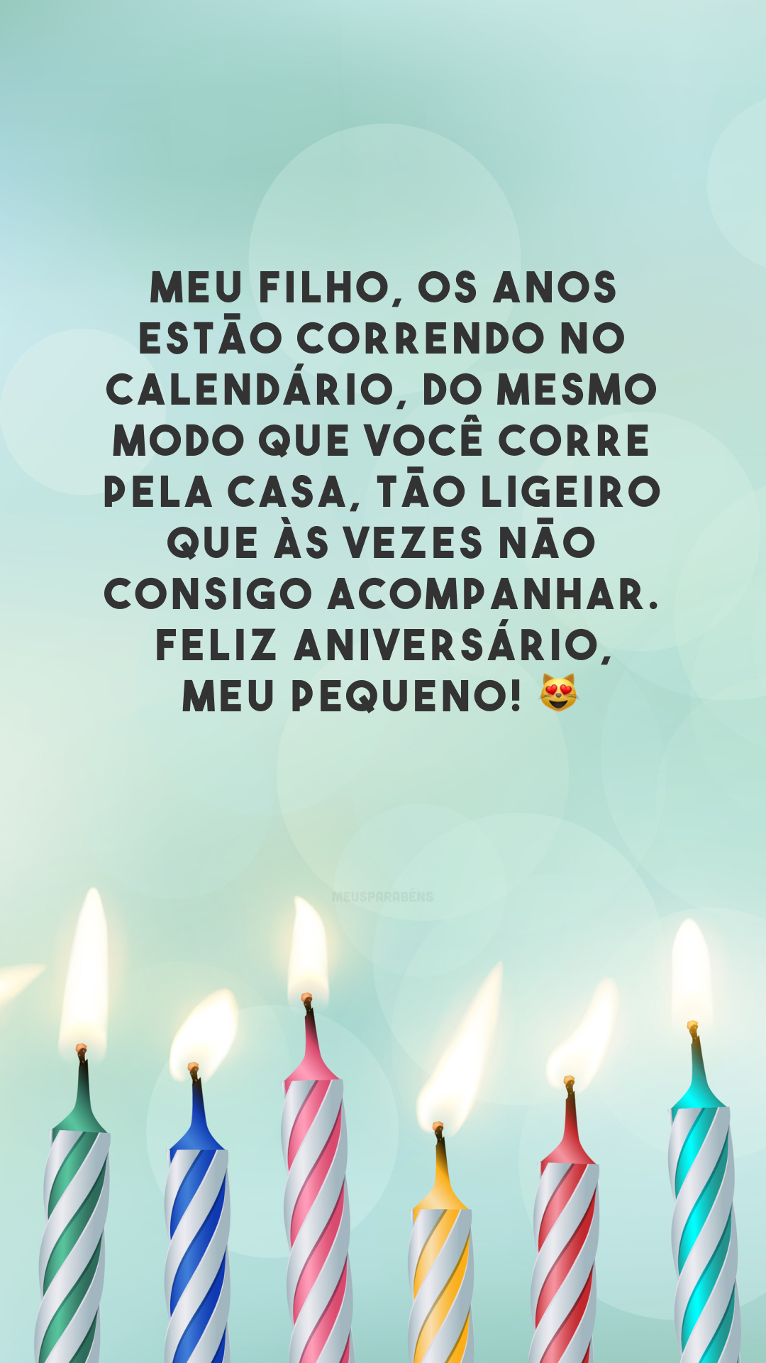 Meu filho, os anos estão correndo no calendário, do mesmo modo que você corre pela casa, tão ligeiro que às vezes não consigo acompanhar. Feliz aniversário, meu pequeno! 😻