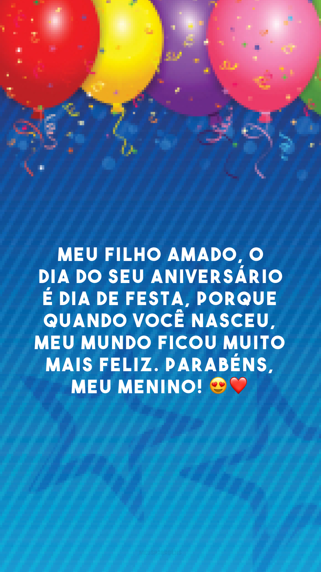 Meu filho amado, o dia do seu aniversário é dia de festa, porque quando você nasceu, meu mundo ficou muito mais feliz. Parabéns, meu menino! 😍❤️