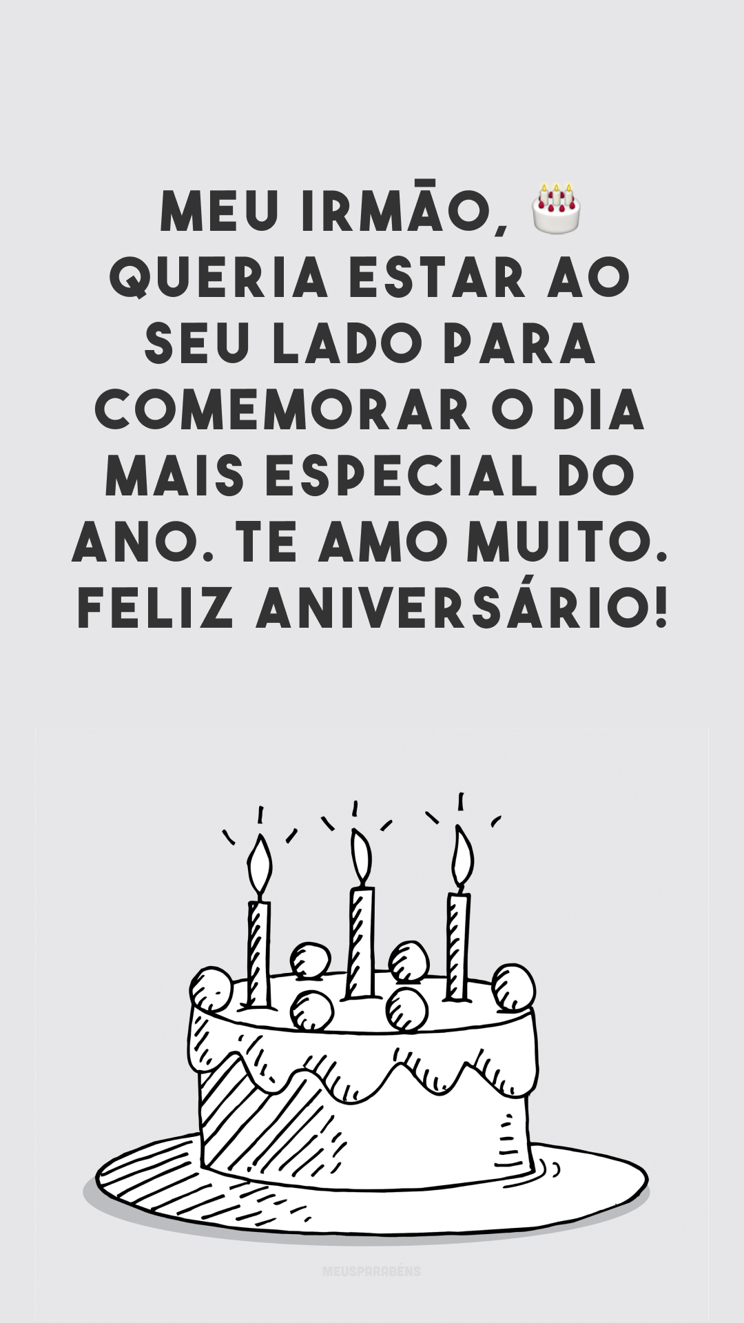 Meu irmão, 🎂 queria estar ao seu lado para comemorar o dia mais especial do ano. Te amo muito. Feliz aniversário!