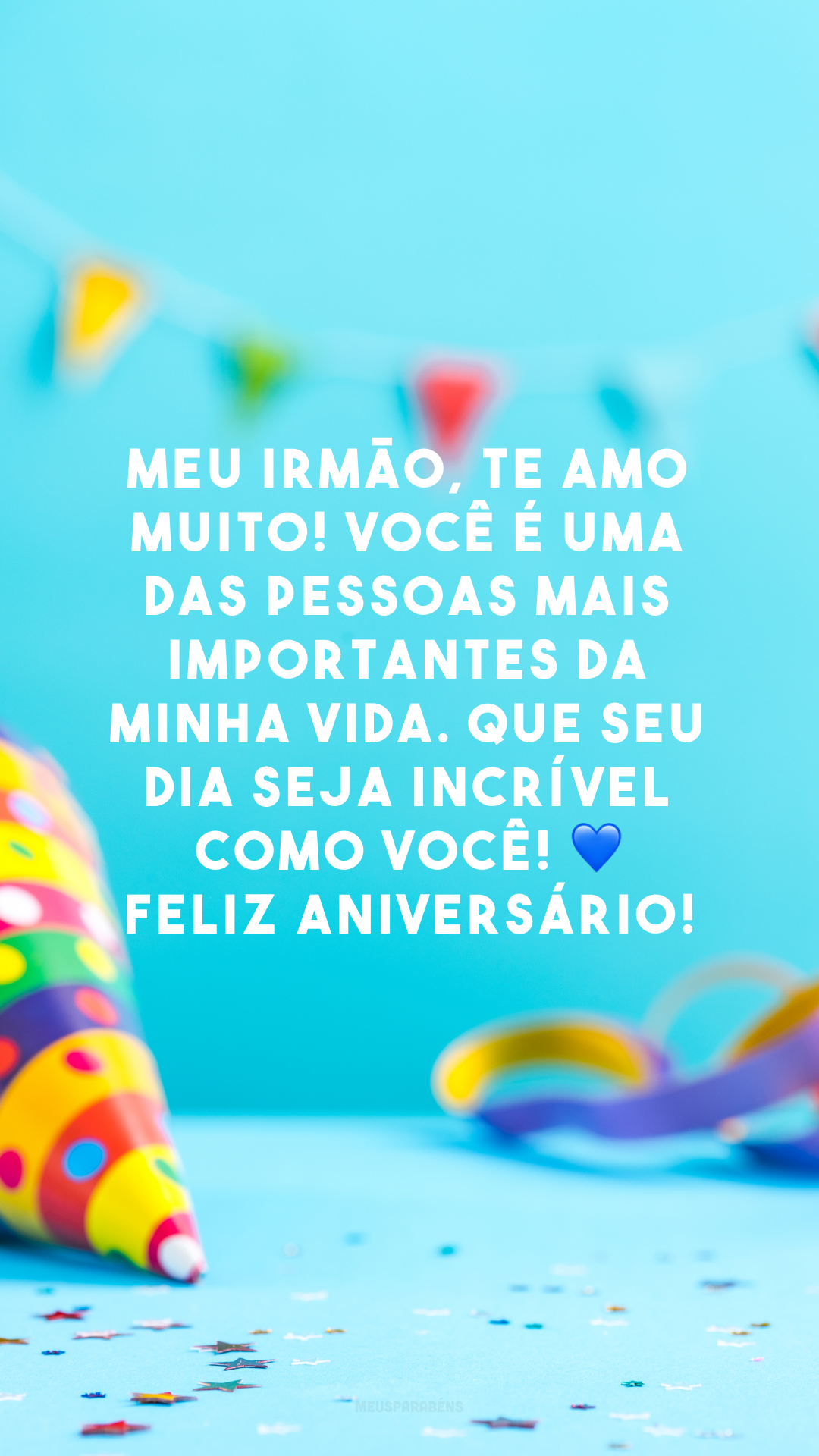 Meu irmão, te amo muito! Você é uma das pessoas mais importantes da minha vida. Que seu dia seja incrível como você! 💙 Feliz aniversário!