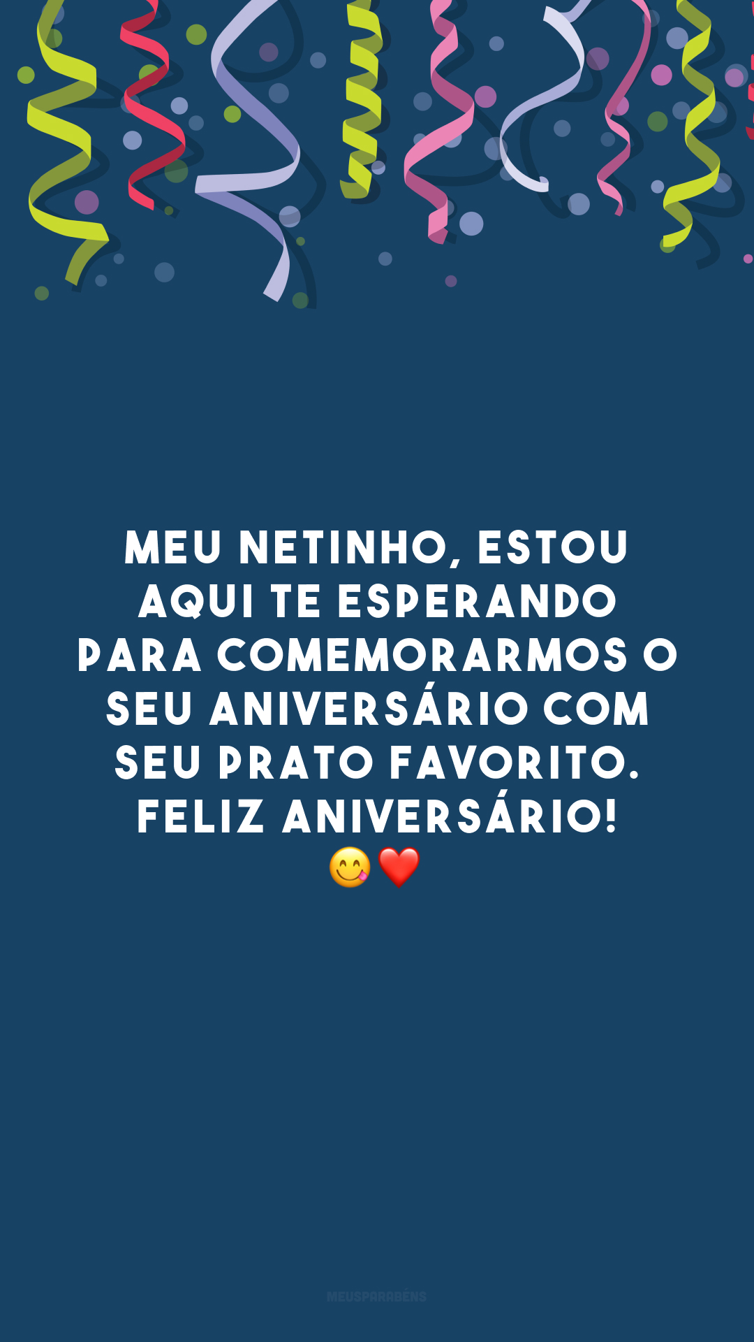 Meu netinho, estou aqui te esperando para comemorarmos o seu aniversário com seu prato favorito. Feliz aniversário! 😋❤️