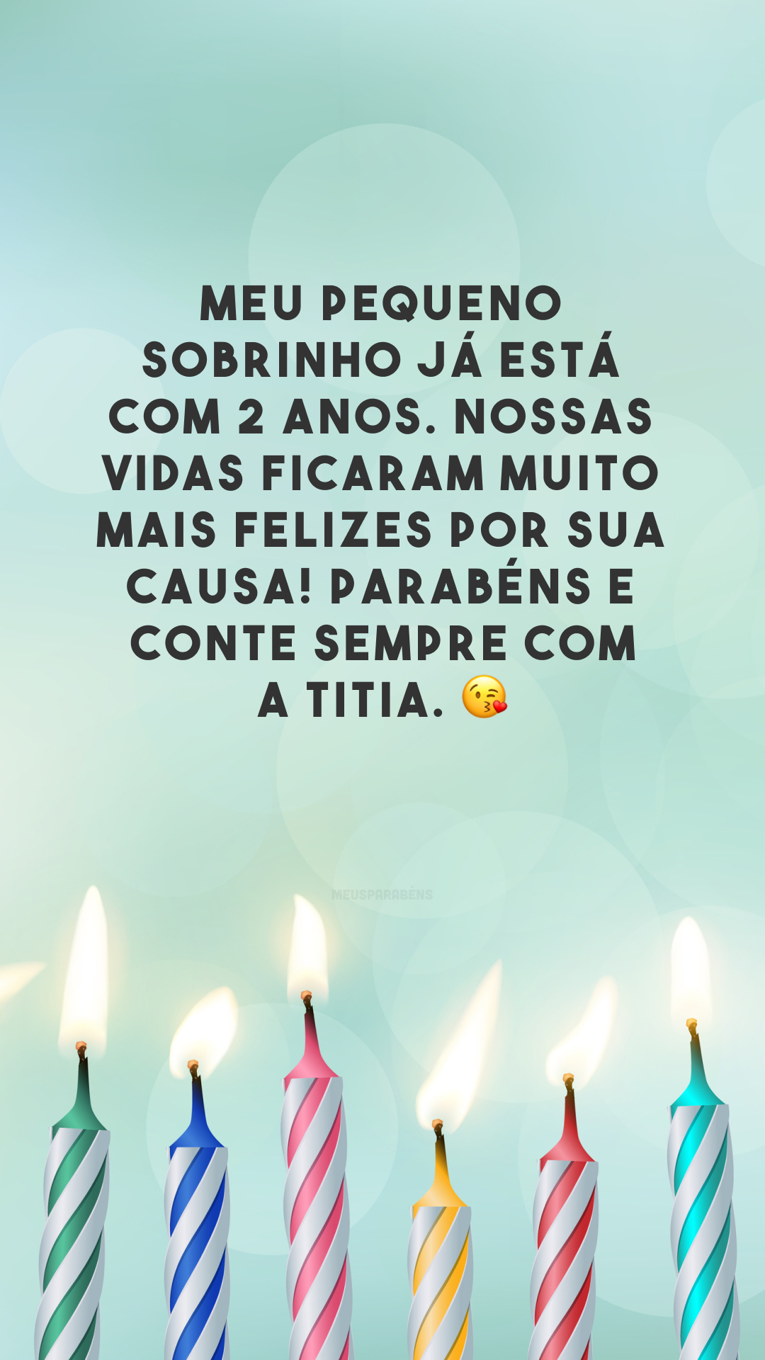 Meu pequeno sobrinho já está com 2 anos. Nossas vidas ficaram muito mais felizes por sua causa! Parabéns e conte sempre com a titia. 😘