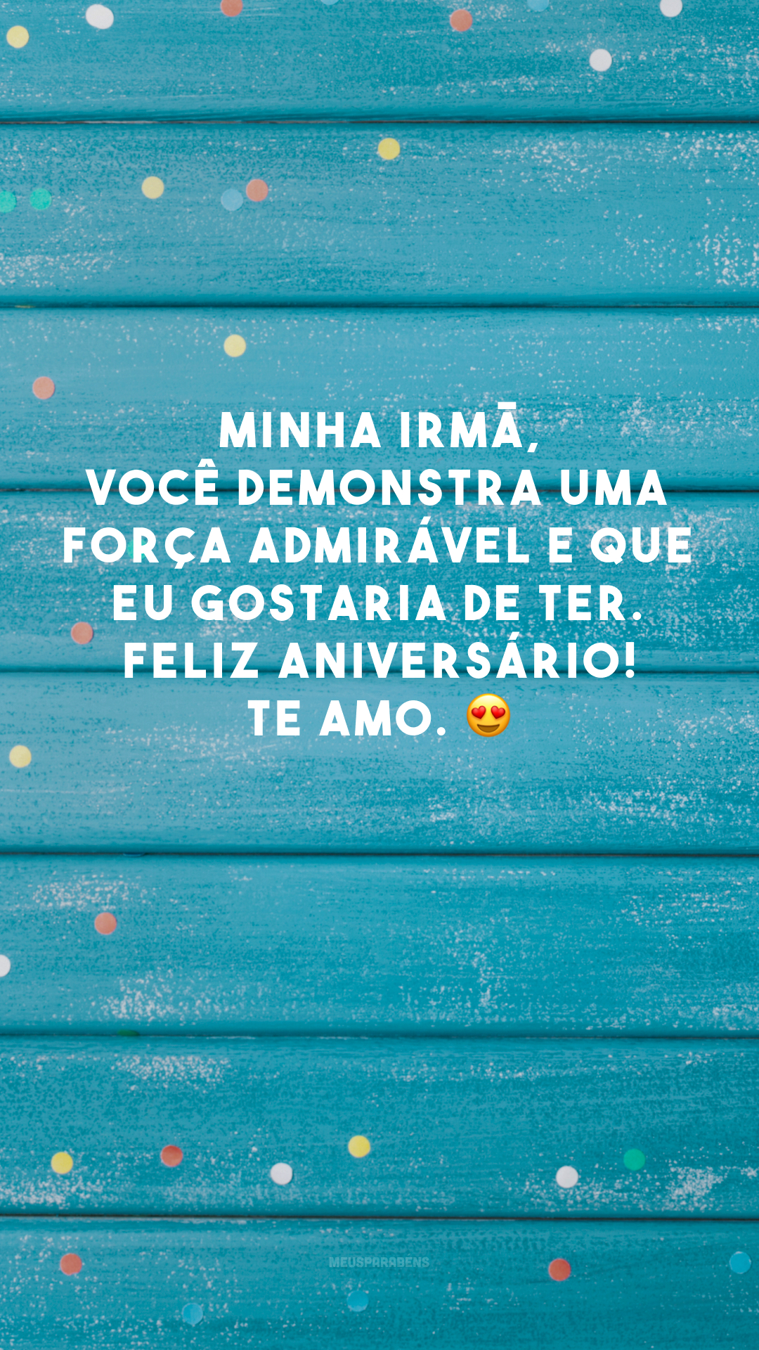 Minha irmã, você demonstra uma força admirável e que eu gostaria de ter. Feliz aniversário! Te amo. 😍