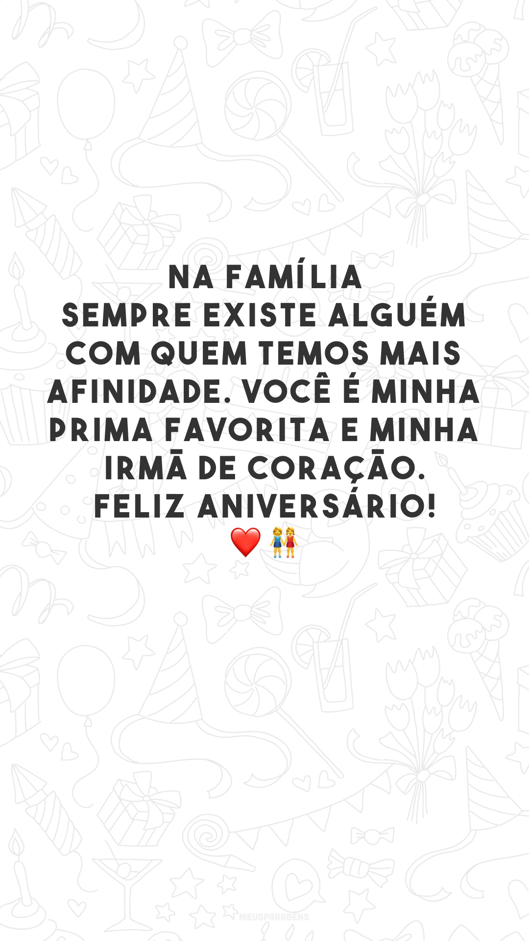 Na família sempre existe alguém com quem temos mais afinidade. Você é minha prima favorita e minha irmã de coração. Feliz aniversário! ❤️👭