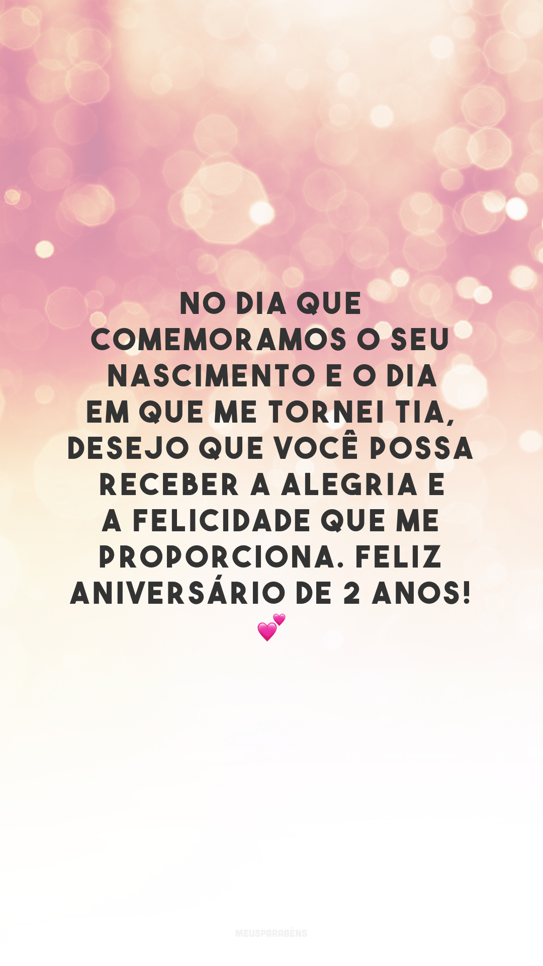 No dia que comemoramos o seu nascimento e o dia em que me tornei tia, desejo que você possa receber a alegria e a felicidade que me proporciona. Feliz aniversário de 2 anos! 💕