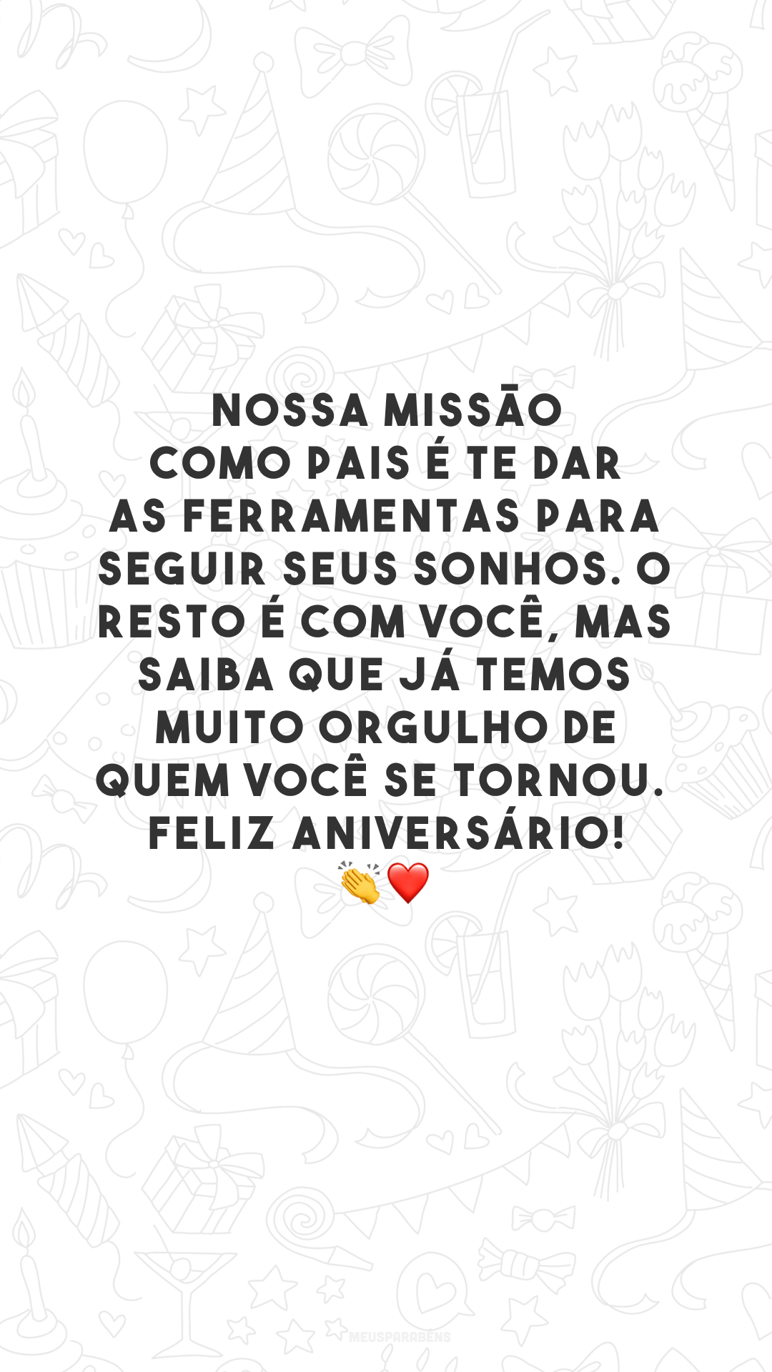 Nossa missão como pais é te dar as ferramentas para seguir seus sonhos. O resto é com você, mas saiba que já temos muito orgulho de quem você se tornou. Feliz aniversário! 👏❤️