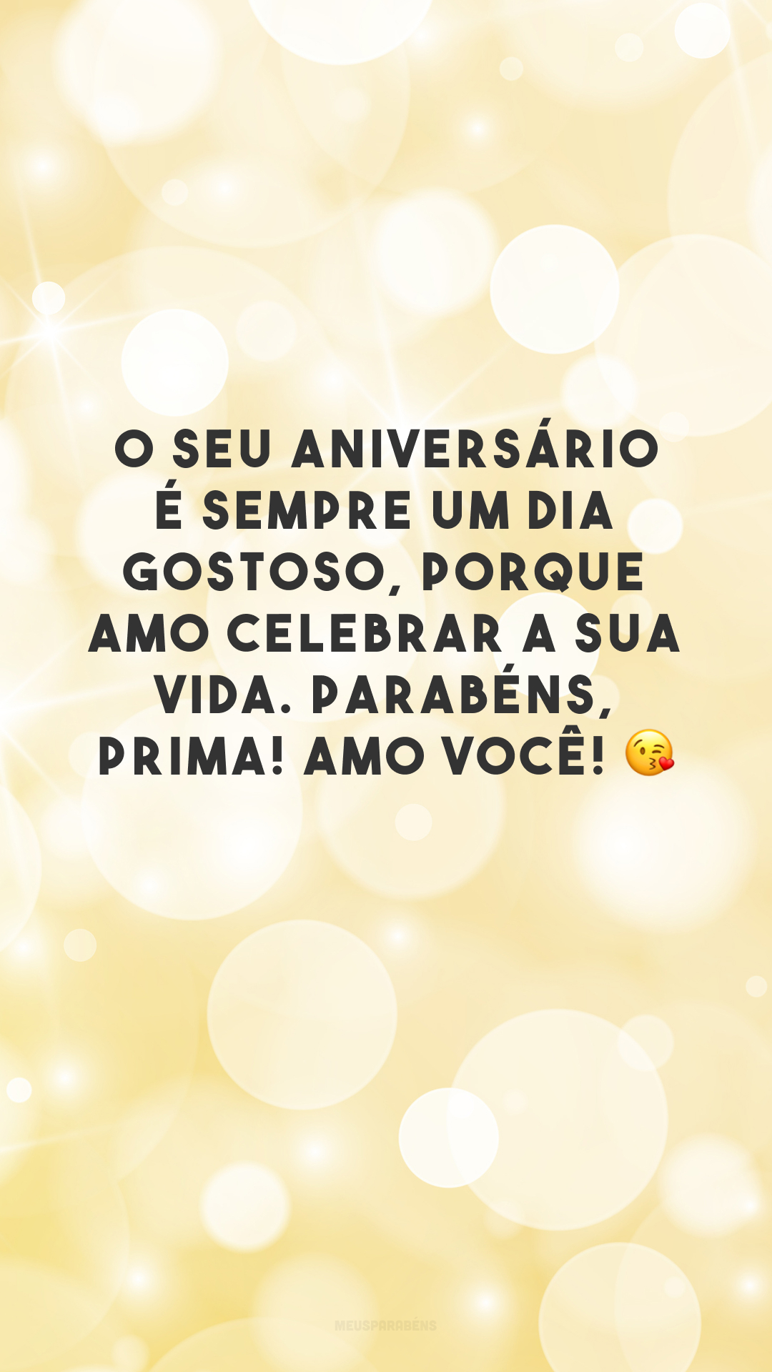 O seu aniversário é sempre um dia gostoso, porque amo celebrar a sua vida. Parabéns, prima! Amo você! 😘