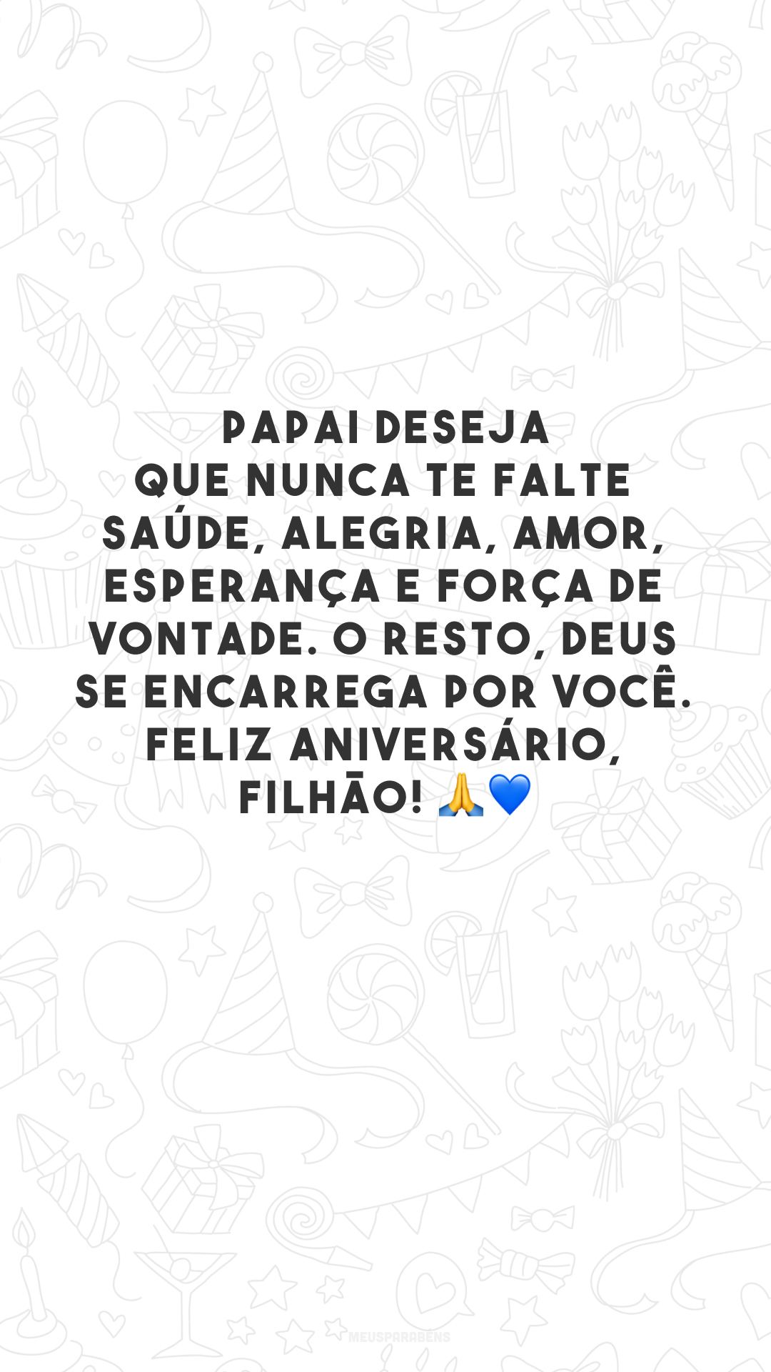 Papai deseja que nunca te falte saúde, alegria, amor, esperança e força de vontade. O resto, Deus se encarrega por você. Feliz aniversário, filhão! 🙏💙