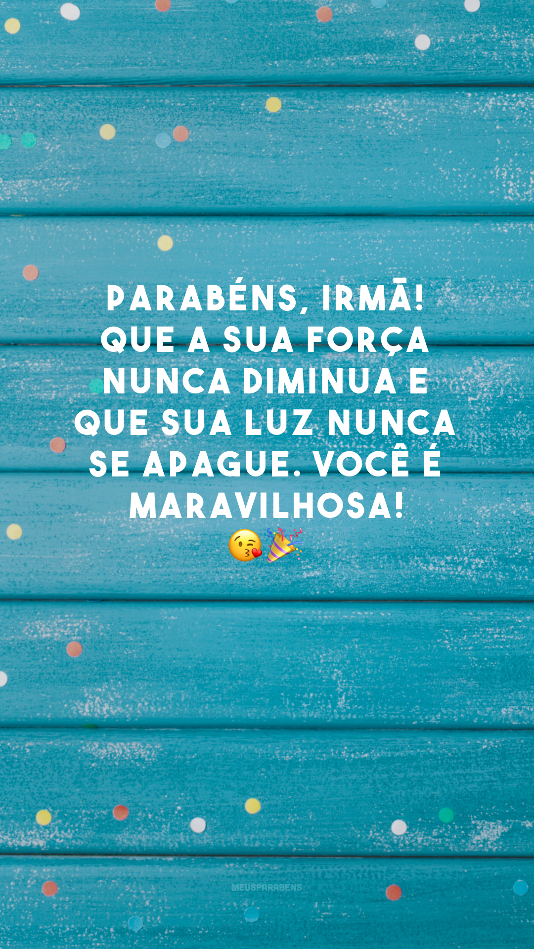 Parabéns, irmã! Que a sua força nunca diminua e que sua luz nunca se apague. Você é maravilhosa! 😘🎉