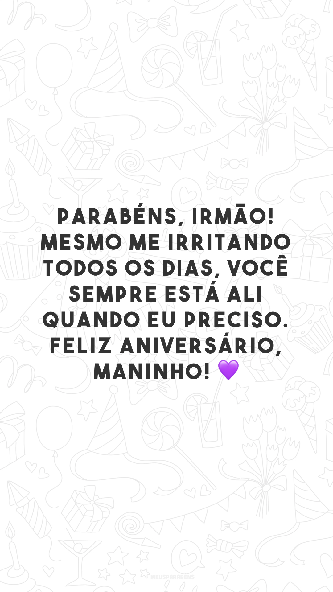 Parabéns, irmão! Mesmo me irritando todos os dias, você sempre está ali quando eu preciso. Feliz aniversário, maninho! 💜