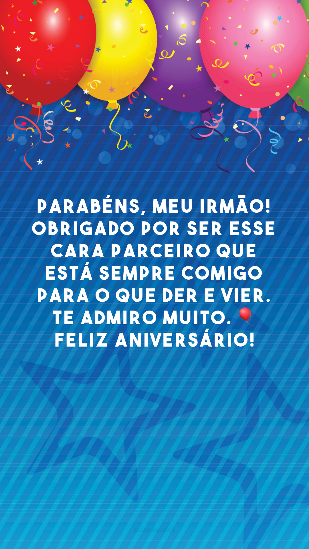 Parabéns, meu irmão! Obrigado por ser esse cara parceiro que está sempre comigo para o que der e vier. Te admiro muito. 🎈 Feliz aniversário!