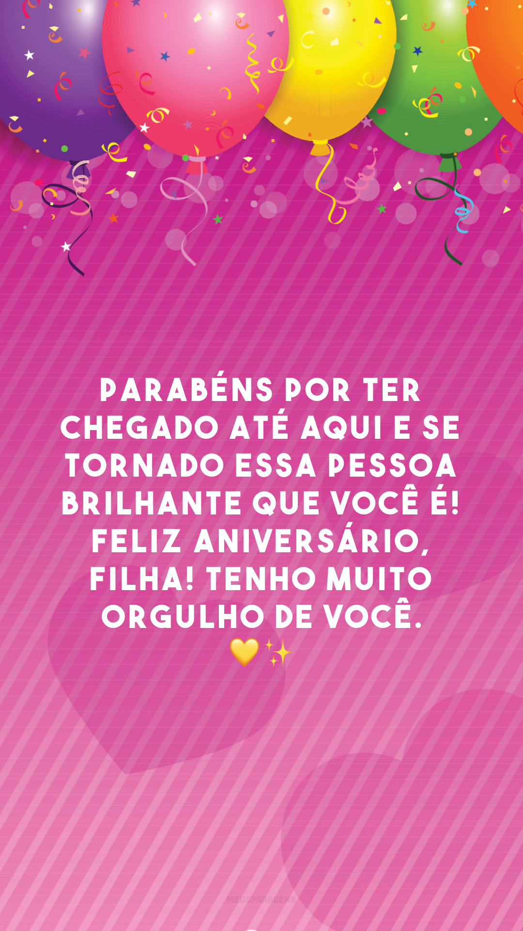 Parabéns por ter chegado até aqui e se tornado essa pessoa brilhante que você é! Feliz aniversário, filha! Tenho muito orgulho de você. 💛✨