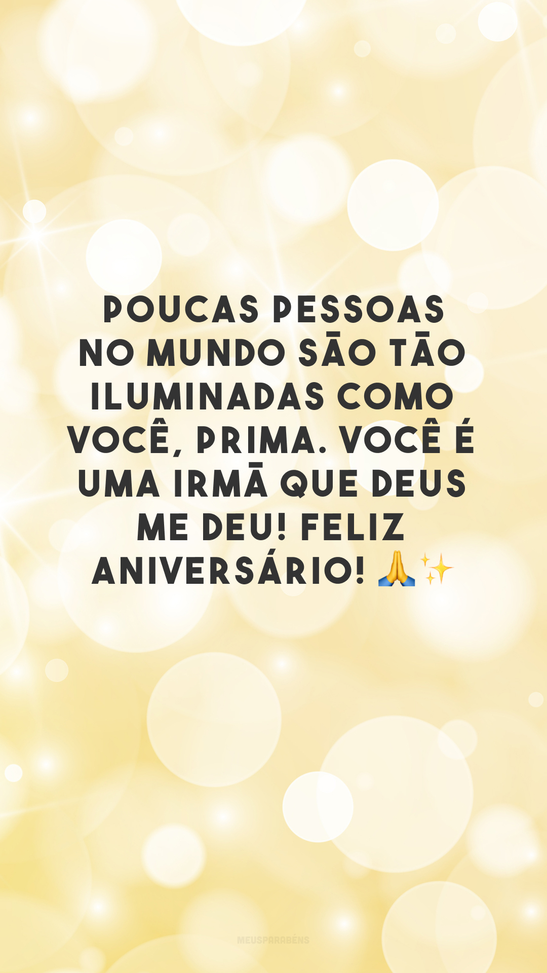 Poucas pessoas no mundo são tão iluminadas como você, prima. Você é uma irmã que Deus me deu! Feliz aniversário! 🙏✨