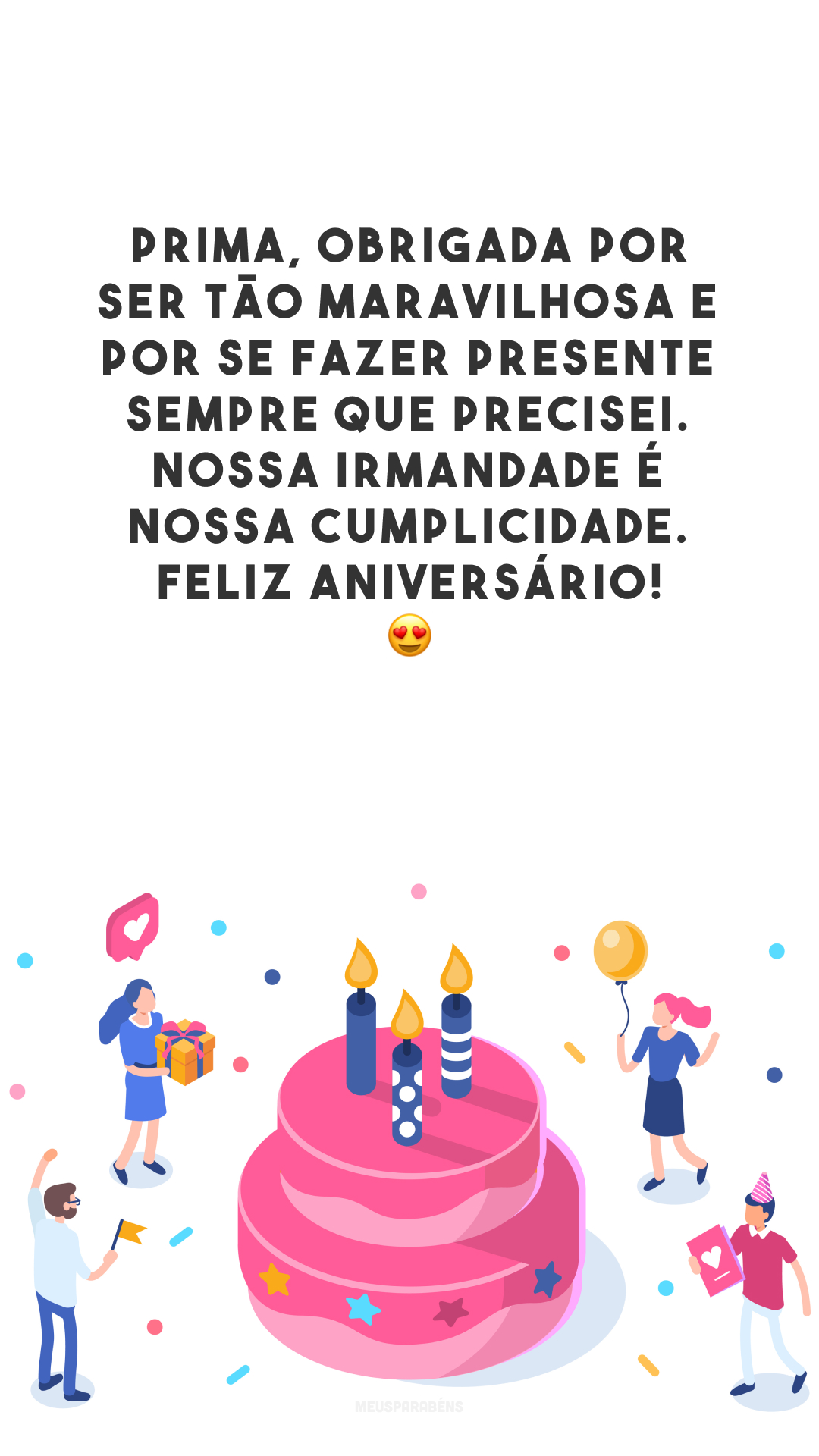 Prima, obrigada por ser tão maravilhosa e por se fazer presente sempre que precisei. Nossa irmandade é nossa cumplicidade. Feliz aniversário! 😍