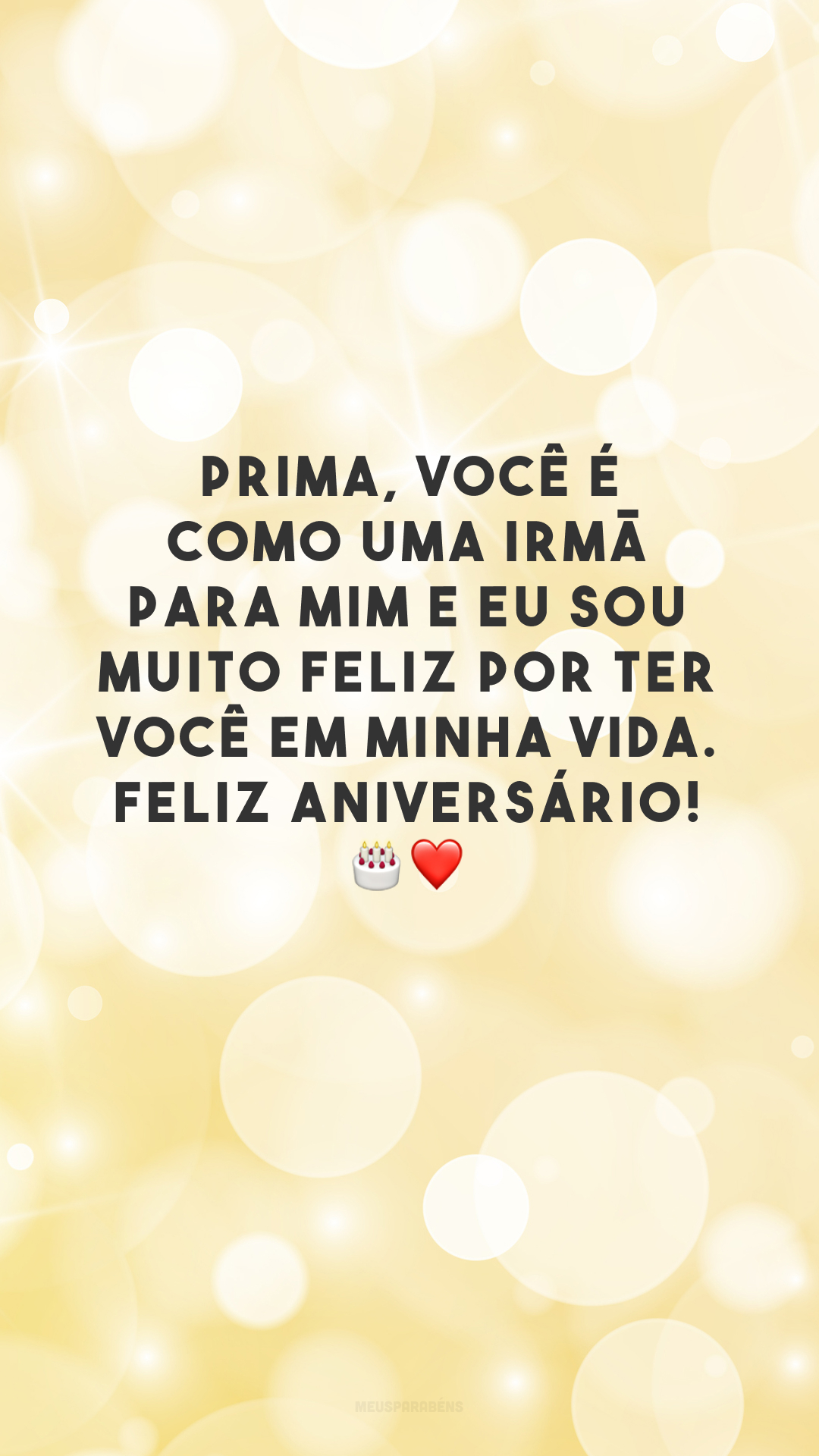 Prima, você é como uma irmã para mim e eu sou muito feliz por ter você em minha vida. Feliz aniversário! 🎂❤️