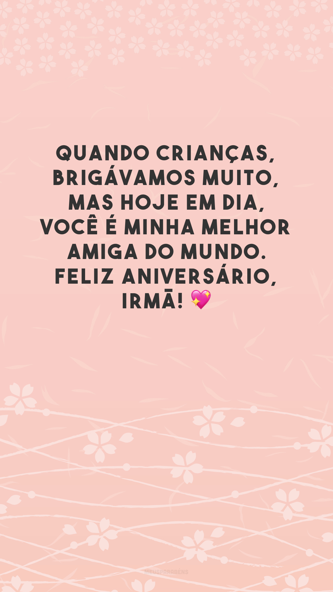 Quando crianças, brigávamos muito, mas hoje em dia,
você é minha melhor amiga do mundo. Feliz aniversário, irmã! 💖