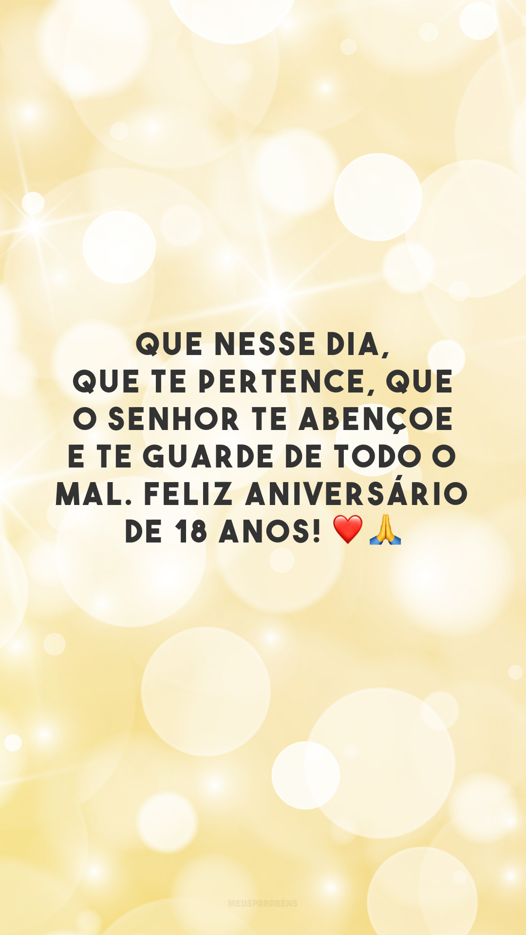 Que nesse dia, que te pertence, que o Senhor te abençoe e te guarde de todo o mal. Feliz aniversário de 18 anos! ❤️🙏